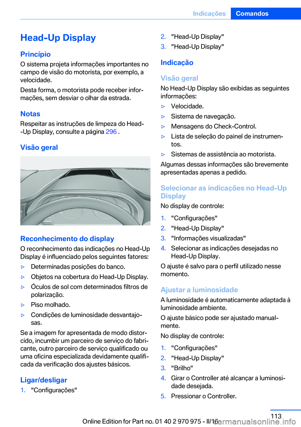 BMW X5 2016 Manual do condutor (in Portuguese) Head-Up DisplayPrincípio
O sistema projeta informações importantes no
campo de visão do motorista, por exemplo, a
velocidade.
Desta forma, o motorista pode receber infor‐
mações, sem desviar o BMW X5 2016 Manual do condutor (in Portuguese) Head-Up DisplayPrincípio
O sistema projeta informações importantes no
campo de visão do motorista, por exemplo, a
velocidade.
Desta forma, o motorista pode receber infor‐
mações, sem desviar o