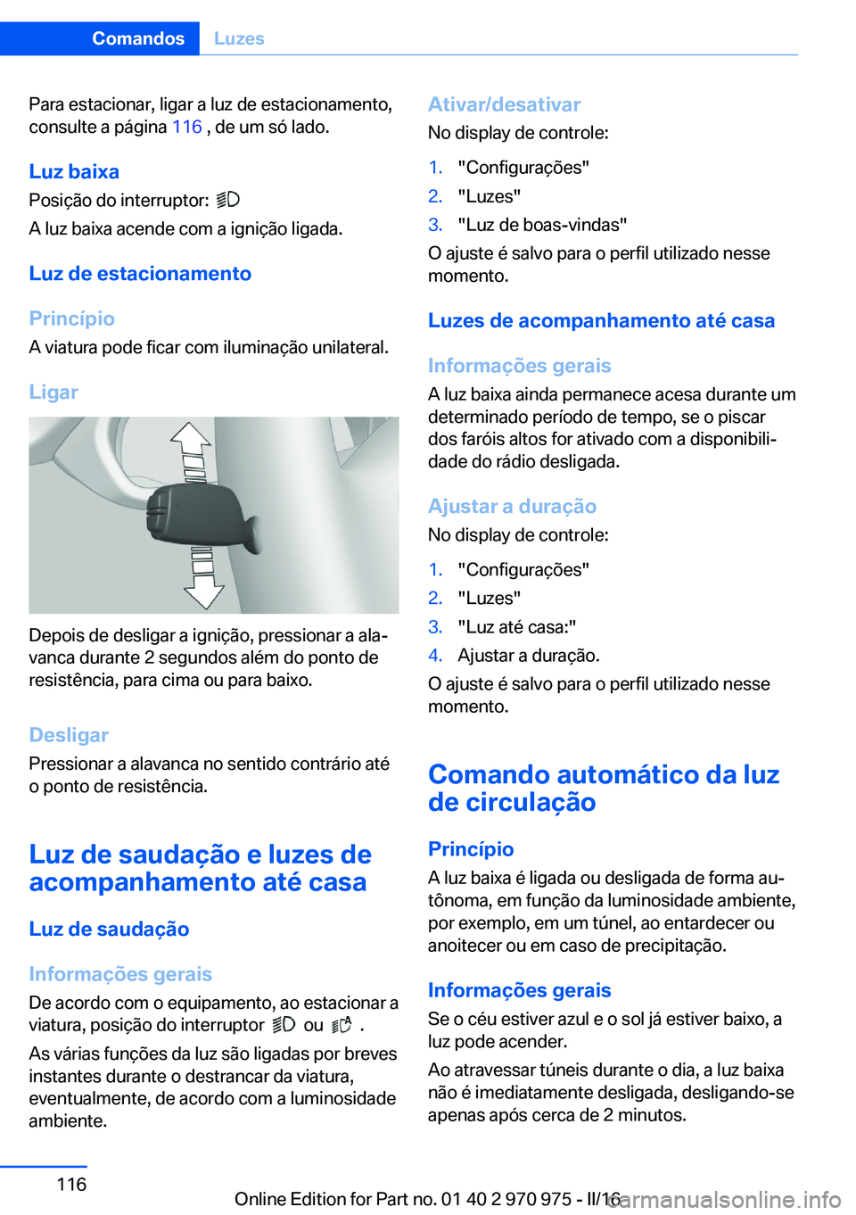 BMW X5 2016 Manual do condutor (in Portuguese) Para estacionar, ligar a luz de estacionamento,
consulte a página 116 , de um só lado.
Luz baixa Posição do interruptor:
A luz baixa acende com a ignição ligada.
Luz de estacionamento
Princ BMW X5 2016 Manual do condutor (in Portuguese) Para estacionar, ligar a luz de estacionamento,
consulte a página 116 , de um só lado.
Luz baixa Posição do interruptor:
A luz baixa acende com a ignição ligada.
Luz de estacionamento
Princ
