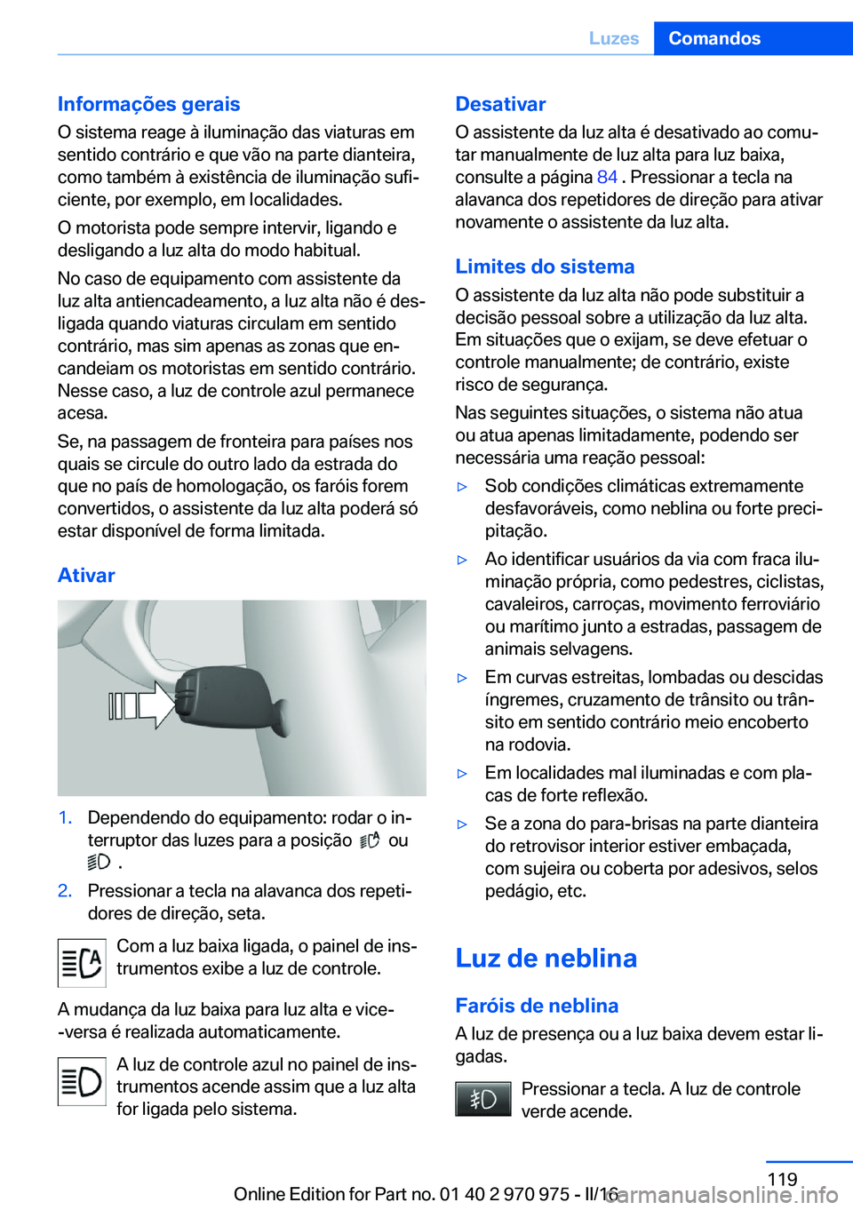 BMW X5 2016 Manual do condutor (in Portuguese) Informações geraisO sistema reage à iluminação das viaturas em
sentido contrário e que vão na parte dianteira,
como também à existência de iluminação sufi‐
ciente, por exemplo, em locali BMW X5 2016 Manual do condutor (in Portuguese) Informações geraisO sistema reage à iluminação das viaturas em
sentido contrário e que vão na parte dianteira,
como também à existência de iluminação sufi‐
ciente, por exemplo, em locali