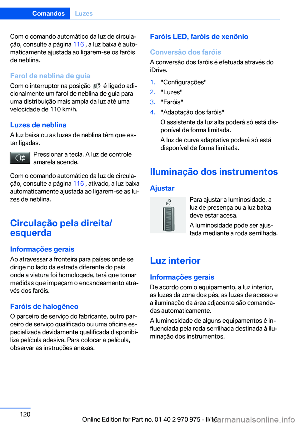BMW X5 2016 Manual do condutor (in Portuguese) Com o comando automático da luz de circula‐
ção, consulte a página 116 , a luz baixa é auto‐
maticamente ajustada ao ligarem-se os faróis
de neblina.
Farol de neblina de guia
Com o interrup BMW X5 2016 Manual do condutor (in Portuguese) Com o comando automático da luz de circula‐
ção, consulte a página 116 , a luz baixa é auto‐
maticamente ajustada ao ligarem-se os faróis
de neblina.
Farol de neblina de guia
Com o interrup