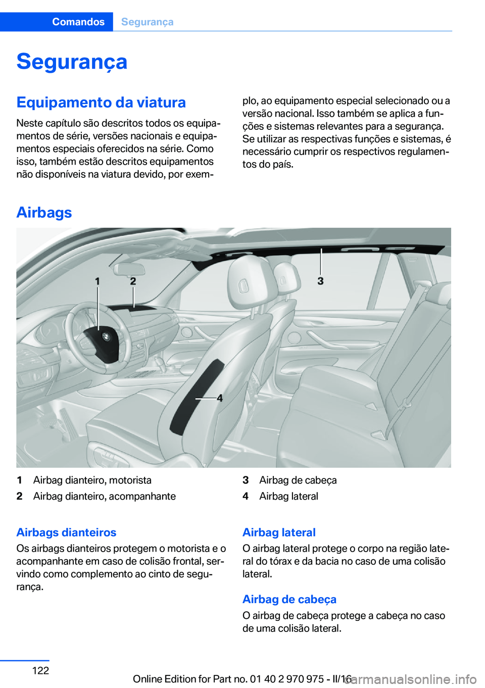 BMW X5 2016 Manual do condutor (in Portuguese) SegurançaEquipamento da viaturaNeste capítulo são descritos todos os equipa‐
mentos de série, versões nacionais e equipa‐
mentos especiais oferecidos na série. Como
isso, também estão desc BMW X5 2016 Manual do condutor (in Portuguese) SegurançaEquipamento da viaturaNeste capítulo são descritos todos os equipa‐
mentos de série, versões nacionais e equipa‐
mentos especiais oferecidos na série. Como
isso, também estão desc
