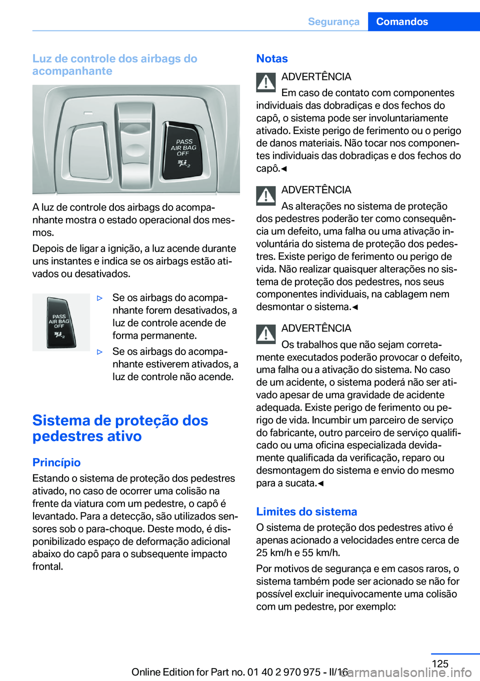 BMW X5 2016 Manual do condutor (in Portuguese) Luz de controle dos airbags do
acompanhante
A luz de controle dos airbags do acompa‐
nhante mostra o estado operacional dos mes‐
mos.
Depois de ligar a ignição, a luz acende durante
uns instante BMW X5 2016 Manual do condutor (in Portuguese) Luz de controle dos airbags do
acompanhante
A luz de controle dos airbags do acompa‐
nhante mostra o estado operacional dos mes‐
mos.
Depois de ligar a ignição, a luz acende durante
uns instante