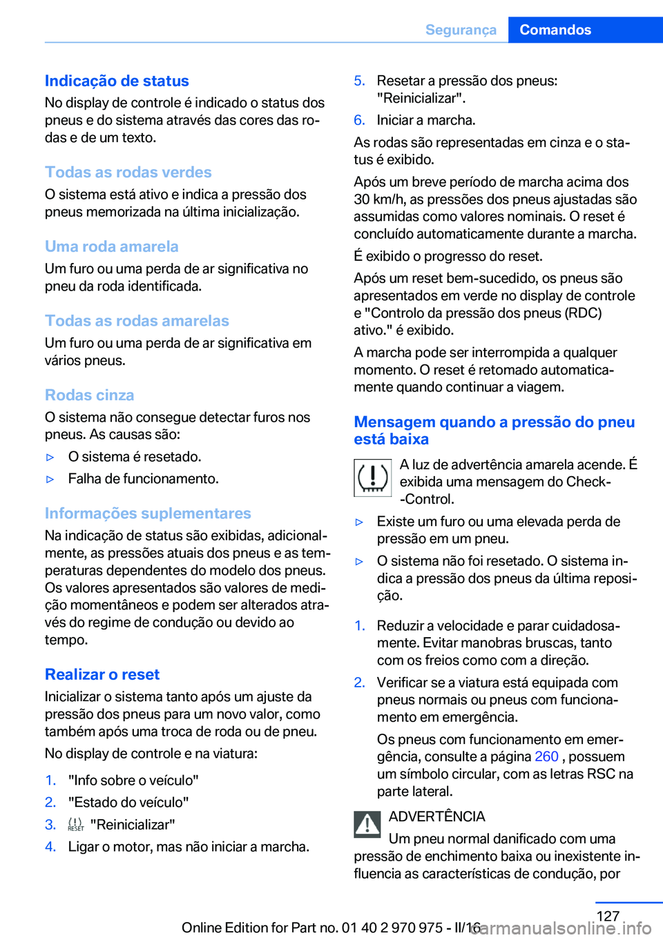 BMW X5 2016 Manual do condutor (in Portuguese) Indicação de statusNo display de controle é indicado o status dos
pneus e do sistema através das cores das ro‐
das e de um texto.
Todas as rodas verdes O sistema está ativo e indica a pressão BMW X5 2016 Manual do condutor (in Portuguese) Indicação de statusNo display de controle é indicado o status dos
pneus e do sistema através das cores das ro‐
das e de um texto.
Todas as rodas verdes O sistema está ativo e indica a pressão