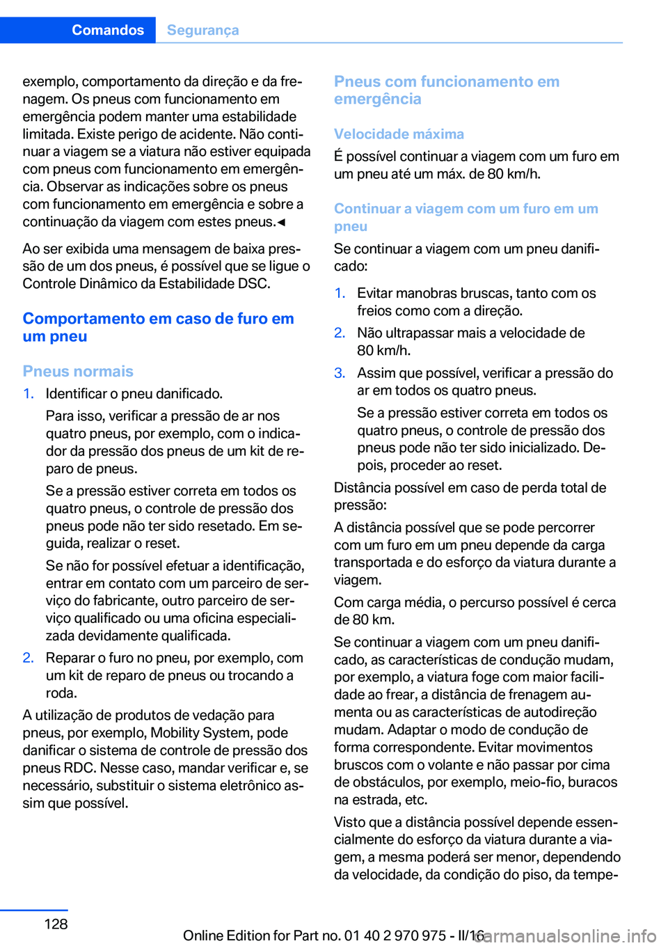 BMW X5 2016 Manual do condutor (in Portuguese) exemplo, comportamento da direção e da fre‐
nagem. Os pneus com funcionamento em
emergência podem manter uma estabilidade
limitada. Existe perigo de acidente. Não conti‐
nuar a viagem se a via BMW X5 2016 Manual do condutor (in Portuguese) exemplo, comportamento da direção e da fre‐
nagem. Os pneus com funcionamento em
emergência podem manter uma estabilidade
limitada. Existe perigo de acidente. Não conti‐
nuar a viagem se a via