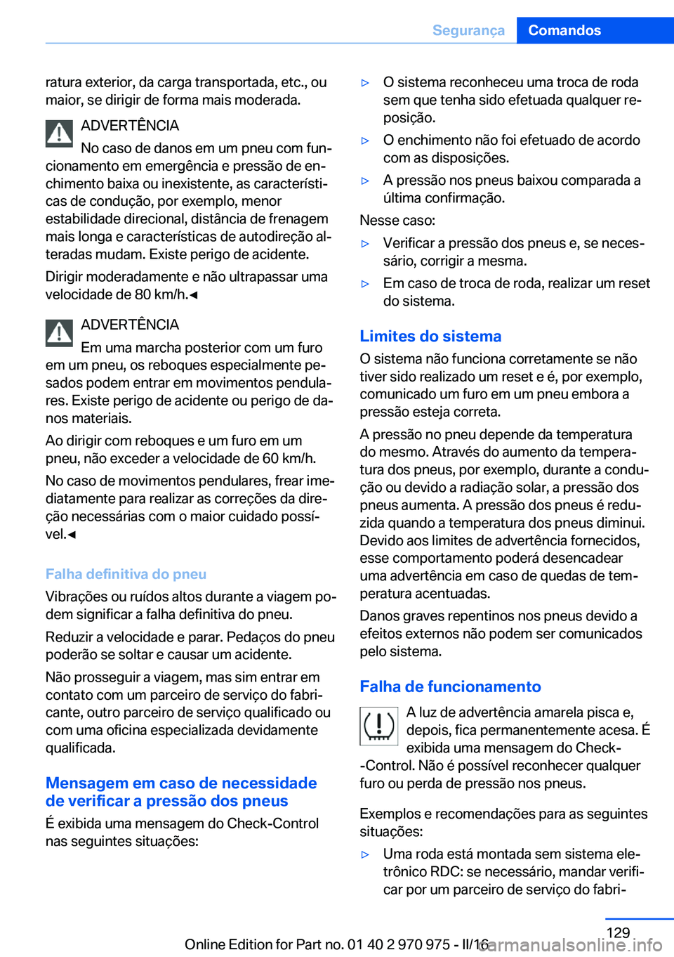 BMW X5 2016 Manual do condutor (in Portuguese) ratura exterior, da carga transportada, etc., ou
maior, se dirigir de forma mais moderada.
ADVERTÊNCIA
No caso de danos em um pneu com fun‐
cionamento em emergência e pressão de en‐
chimento ba BMW X5 2016 Manual do condutor (in Portuguese) ratura exterior, da carga transportada, etc., ou
maior, se dirigir de forma mais moderada.
ADVERTÊNCIA
No caso de danos em um pneu com fun‐
cionamento em emergência e pressão de en‐
chimento ba