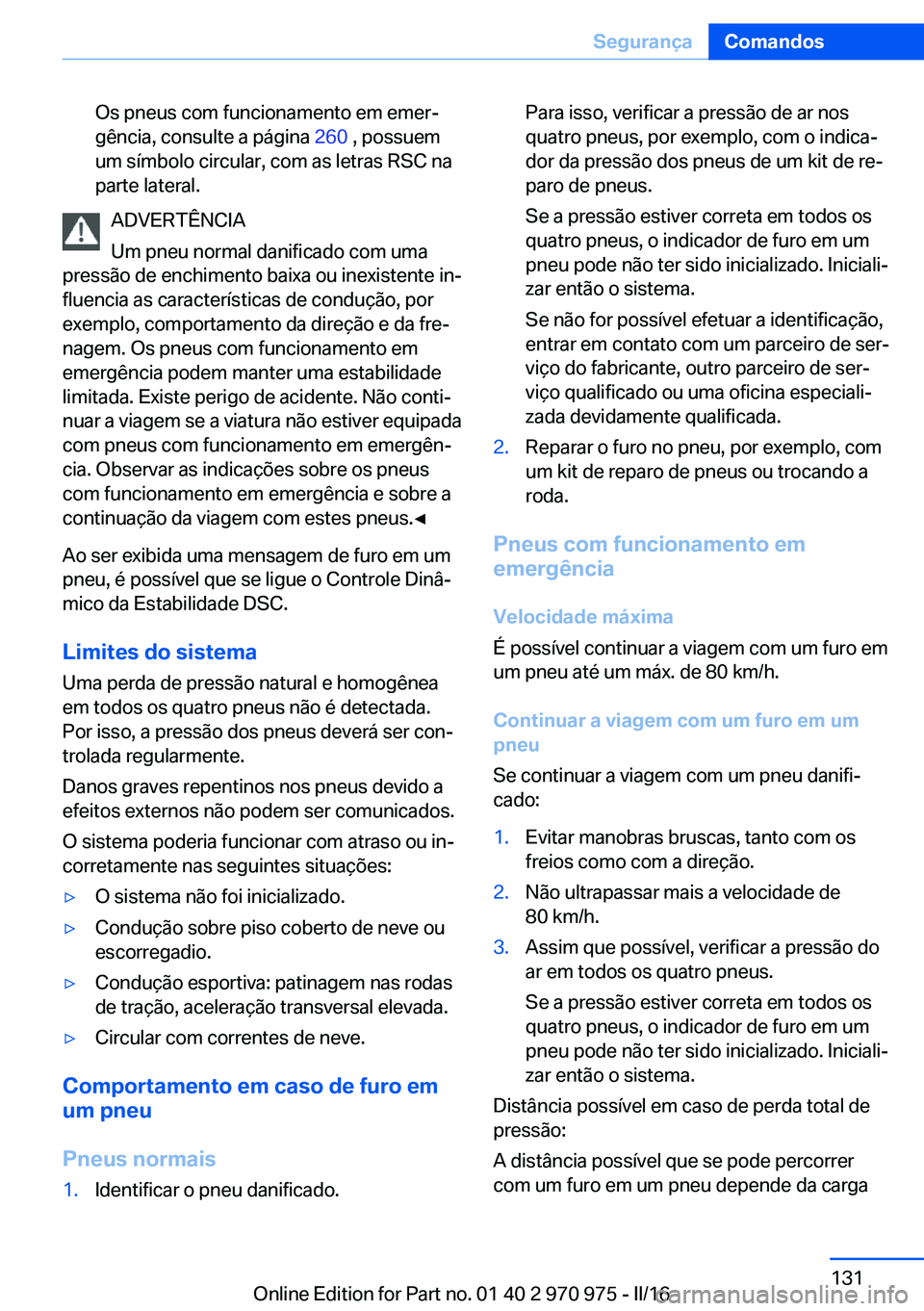 BMW X5 2016 Manual do condutor (in Portuguese) Os pneus com funcionamento em emer‐
gência, consulte a página 260 , possuem
um símbolo circular, com as letras RSC na
parte lateral.
ADVERTÊNCIA
Um pneu normal danificado com uma
pressão de en BMW X5 2016 Manual do condutor (in Portuguese) Os pneus com funcionamento em emer‐
gência, consulte a página 260 , possuem
um símbolo circular, com as letras RSC na
parte lateral.
ADVERTÊNCIA
Um pneu normal danificado com uma
pressão de en