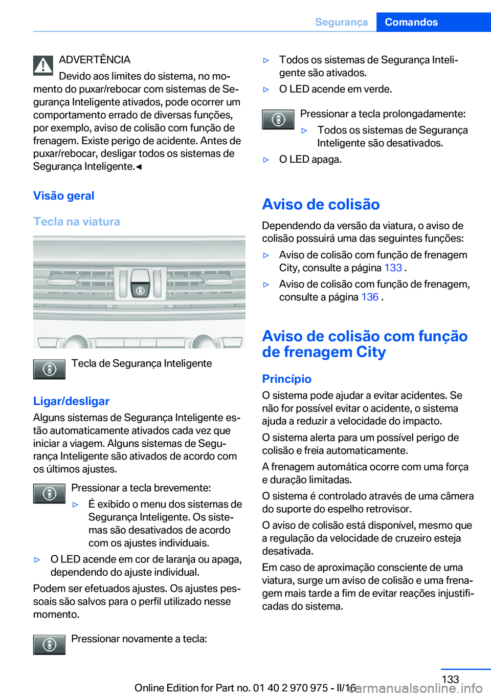 BMW X5 2016 Manual do condutor (in Portuguese) ADVERTÊNCIA
Devido aos limites do sistema, no mo‐
mento do puxar/rebocar com sistemas de Se‐
gurança Inteligente ativados, pode ocorrer um
comportamento errado de diversas funções,
por exemplo BMW X5 2016 Manual do condutor (in Portuguese) ADVERTÊNCIA
Devido aos limites do sistema, no mo‐
mento do puxar/rebocar com sistemas de Se‐
gurança Inteligente ativados, pode ocorrer um
comportamento errado de diversas funções,
por exemplo