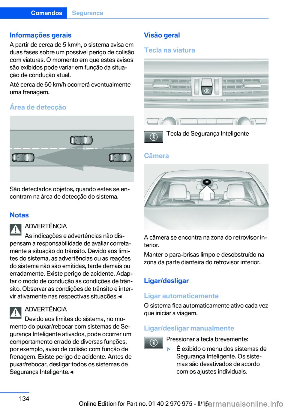 BMW X5 2016 Manual do condutor (in Portuguese) Informações geraisA partir de cerca de 5 km/h, o sistema avisa em
duas fases sobre um possível perigo de colisão
com viaturas. O momento em que estes avisos
são exibidos pode variar em função d BMW X5 2016 Manual do condutor (in Portuguese) Informações geraisA partir de cerca de 5 km/h, o sistema avisa em
duas fases sobre um possível perigo de colisão
com viaturas. O momento em que estes avisos
são exibidos pode variar em função d
