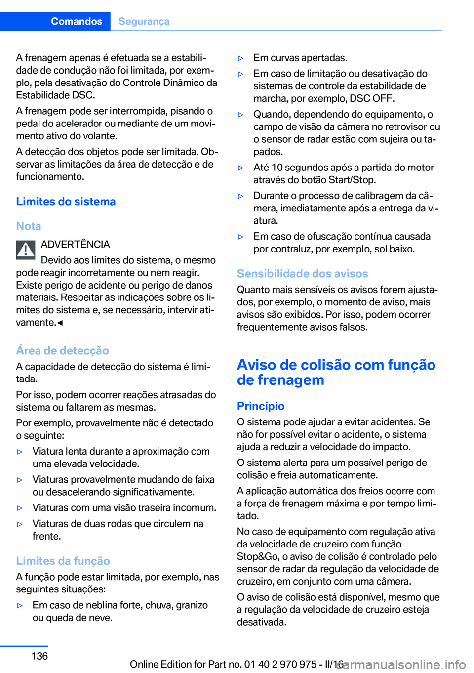 BMW X5 2016  Manual do condutor (in Portuguese) A frenagem apenas é efetuada se a estabili‐
dade de condução não foi limitada, por exem‐
plo, pela desativação do Controle Dinâmico da
Estabilidade DSC.
A frenagem pode ser interrompida, pi