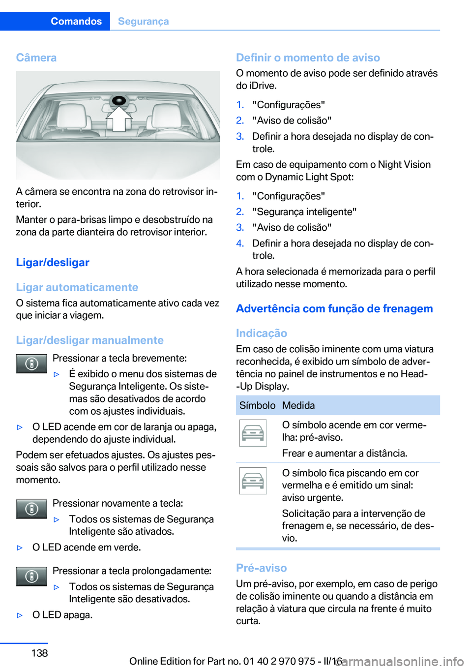 BMW X5 2016 Manual do condutor (in Portuguese) Câmera
A câmera se encontra na zona do retrovisor in‐
terior.
Manter o para-brisas limpo e desobstruído na
zona da parte dianteira do retrovisor interior.
Ligar/desligar
Ligar automaticamente O s BMW X5 2016 Manual do condutor (in Portuguese) Câmera
A câmera se encontra na zona do retrovisor in‐
terior.
Manter o para-brisas limpo e desobstruído na
zona da parte dianteira do retrovisor interior.
Ligar/desligar
Ligar automaticamente O s