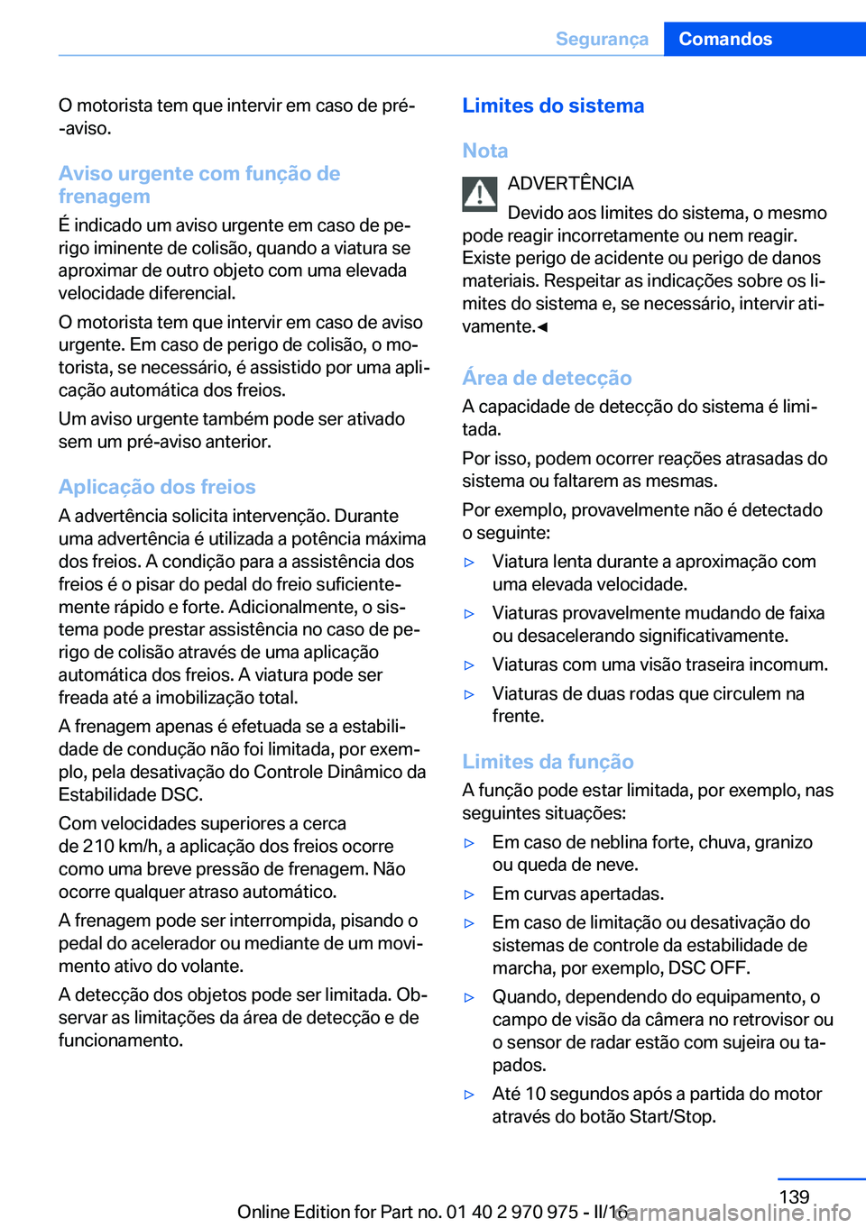 BMW X5 2016 Manual do condutor (in Portuguese) O motorista tem que intervir em caso de pré-
-aviso.
Aviso urgente com função de frenagem
É indicado um aviso urgente em caso de pe‐
rigo iminente de colisão, quando a viatura se aproximar de o BMW X5 2016 Manual do condutor (in Portuguese) O motorista tem que intervir em caso de pré-
-aviso.
Aviso urgente com função de frenagem
É indicado um aviso urgente em caso de pe‐
rigo iminente de colisão, quando a viatura se aproximar de o