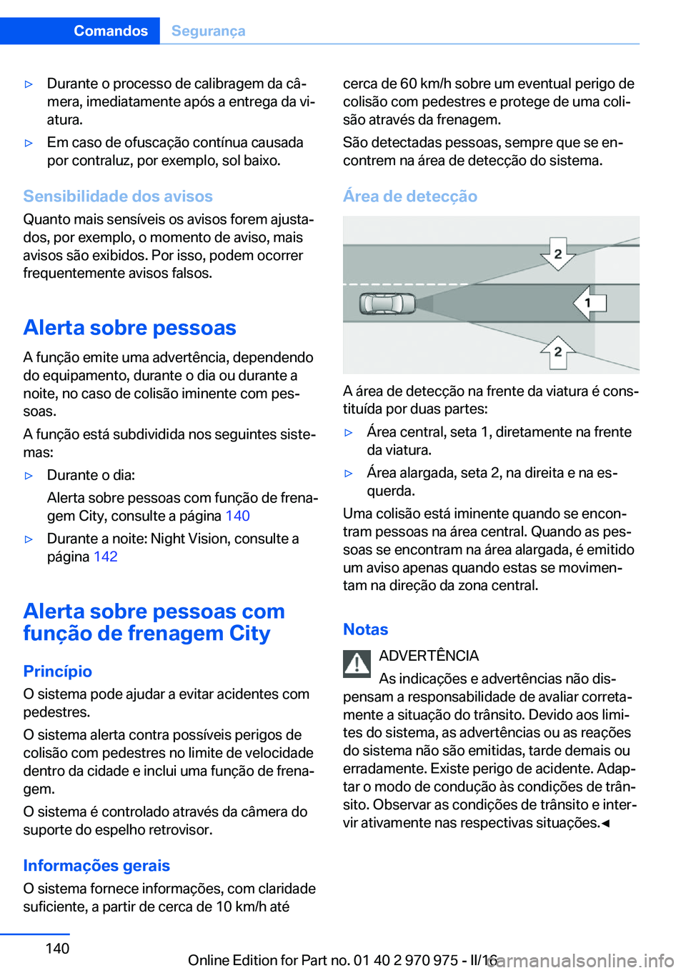 BMW X5 2016 Manual do condutor (in Portuguese) ▷Durante o processo de calibragem da câ‐
mera, imediatamente após a entrega da vi‐
atura.▷Em caso de ofuscação contínua causada
por contraluz, por exemplo, sol baixo.
Sensibilidade dos av BMW X5 2016 Manual do condutor (in Portuguese) ▷Durante o processo de calibragem da câ‐
mera, imediatamente após a entrega da vi‐
atura.▷Em caso de ofuscação contínua causada
por contraluz, por exemplo, sol baixo.
Sensibilidade dos av