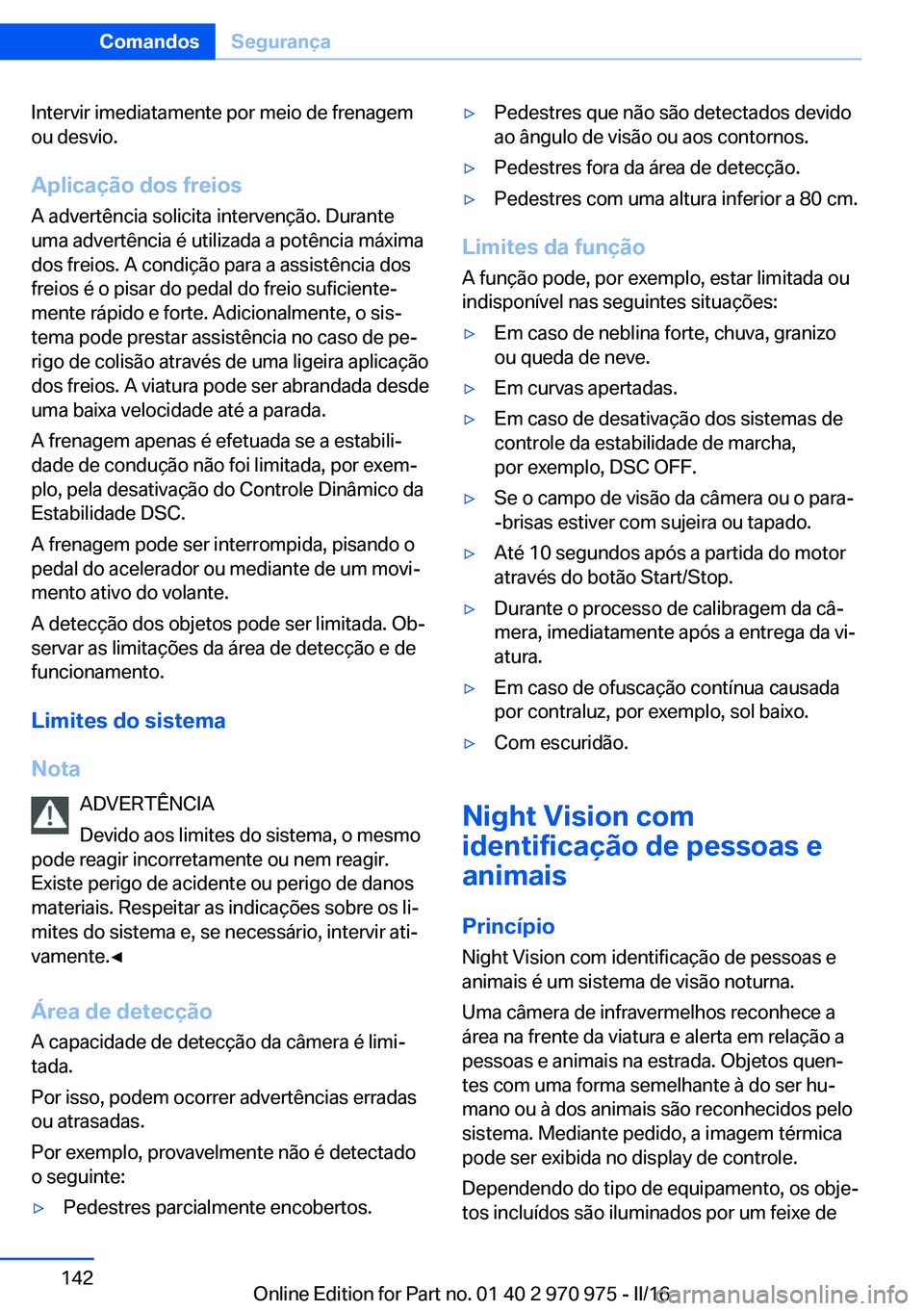 BMW X5 2016 Manual do condutor (in Portuguese) Intervir imediatamente por meio de frenagem
ou desvio.
Aplicação dos freios A advertência solicita intervenção. Durante
uma advertência é utilizada a potência máxima
dos freios. A condição BMW X5 2016 Manual do condutor (in Portuguese) Intervir imediatamente por meio de frenagem
ou desvio.
Aplicação dos freios A advertência solicita intervenção. Durante
uma advertência é utilizada a potência máxima
dos freios. A condição