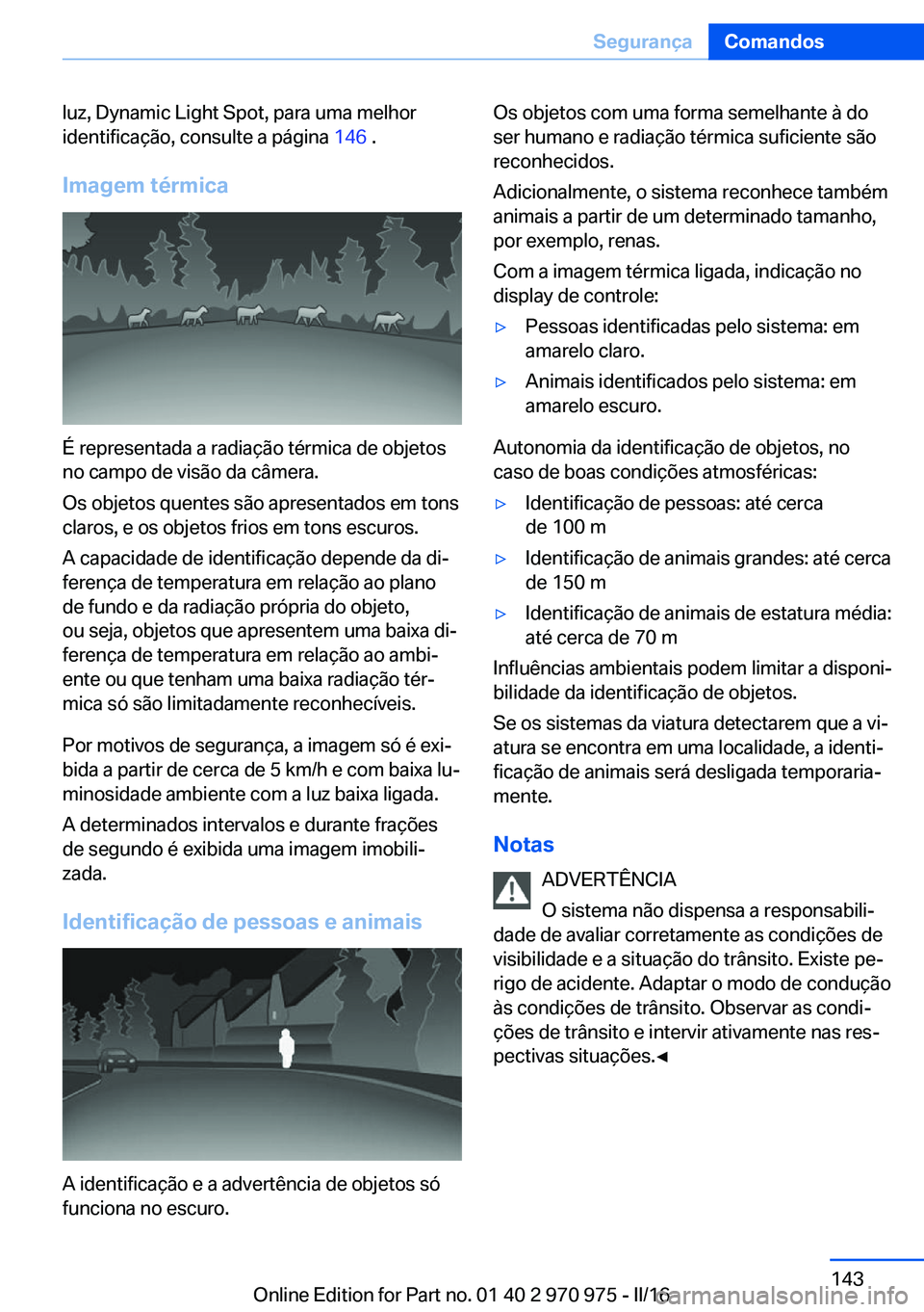 BMW X5 2016 Manual do condutor (in Portuguese) luz, Dynamic Light Spot, para uma melhor
identificação, consulte a página 146 .
Imagem térmica
É representada a radiação térmica de objetos
no campo de visão da câmera.
Os objetos quentes s BMW X5 2016 Manual do condutor (in Portuguese) luz, Dynamic Light Spot, para uma melhor
identificação, consulte a página 146 .
Imagem térmica
É representada a radiação térmica de objetos
no campo de visão da câmera.
Os objetos quentes s