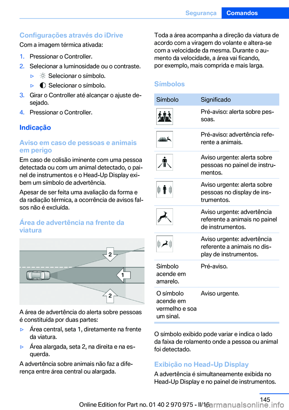 BMW X5 2016 Manual do condutor (in Portuguese) Configurações através do iDrive
Com a imagem térmica ativada:1.Pressionar o Controller.2.Selecionar a luminosidade ou o contraste.▷ Selecionar o símbolo.▷ Selecionar o símbolo.3.Girar o Co BMW X5 2016 Manual do condutor (in Portuguese) Configurações através do iDrive
Com a imagem térmica ativada:1.Pressionar o Controller.2.Selecionar a luminosidade ou o contraste.▷ Selecionar o símbolo.▷ Selecionar o símbolo.3.Girar o Co