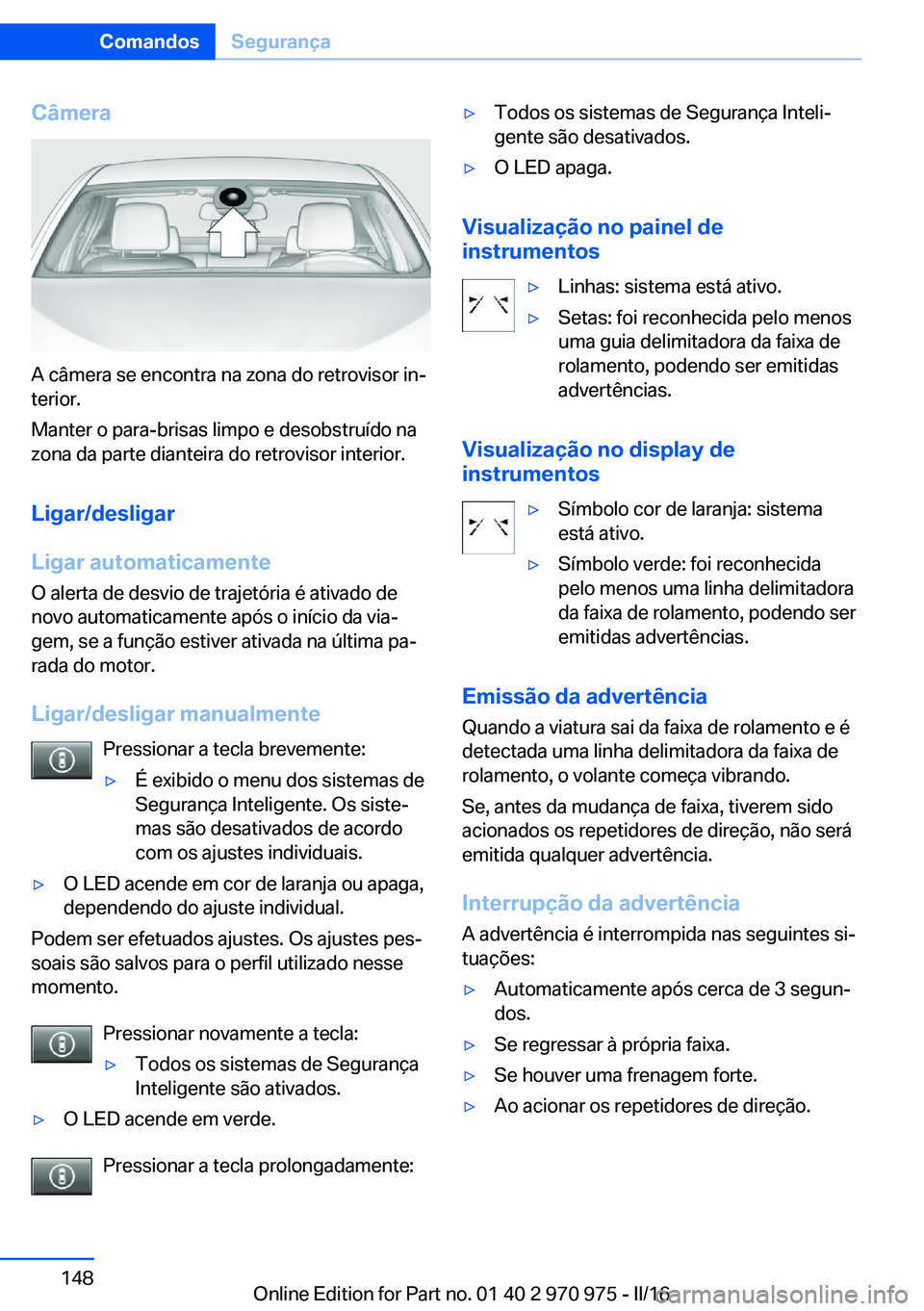 BMW X5 2016 Manual do condutor (in Portuguese) Câmera
A câmera se encontra na zona do retrovisor in‐
terior.
Manter o para-brisas limpo e desobstruído na
zona da parte dianteira do retrovisor interior.
Ligar/desligar
Ligar automaticamente O a BMW X5 2016 Manual do condutor (in Portuguese) Câmera
A câmera se encontra na zona do retrovisor in‐
terior.
Manter o para-brisas limpo e desobstruído na
zona da parte dianteira do retrovisor interior.
Ligar/desligar
Ligar automaticamente O a