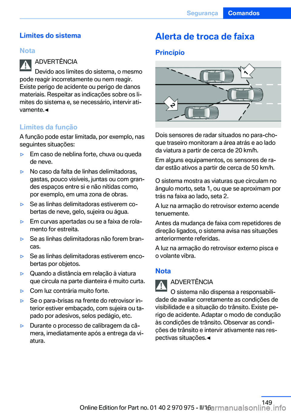 BMW X5 2016 Manual do condutor (in Portuguese) Limites do sistema
Nota ADVERTÊNCIA
Devido aos limites do sistema, o mesmo
pode reagir incorretamente ou nem reagir.
Existe perigo de acidente ou perigo de danos
materiais. Respeitar as indicações BMW X5 2016 Manual do condutor (in Portuguese) Limites do sistema
Nota ADVERTÊNCIA
Devido aos limites do sistema, o mesmo
pode reagir incorretamente ou nem reagir.
Existe perigo de acidente ou perigo de danos
materiais. Respeitar as indicações
