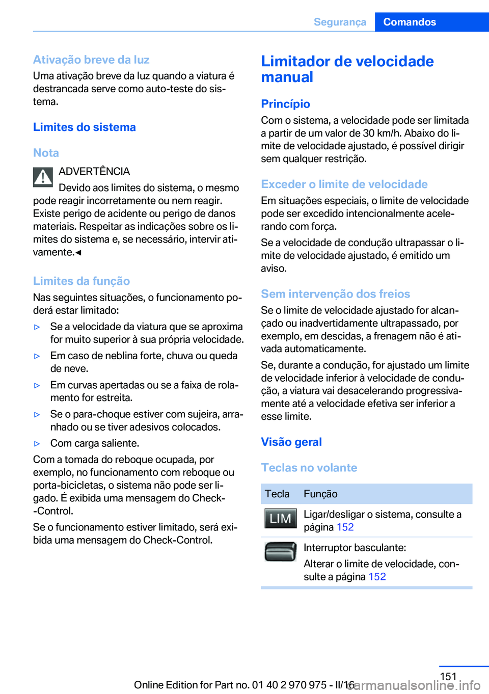 BMW X5 2016 Manual do condutor (in Portuguese) Ativação breve da luz
Uma ativação breve da luz quando a viatura é
destrancada serve como auto-teste do sis‐
tema.
Limites do sistema
Nota ADVERTÊNCIA
Devido aos limites do sistema, o mesmo
po BMW X5 2016 Manual do condutor (in Portuguese) Ativação breve da luz
Uma ativação breve da luz quando a viatura é
destrancada serve como auto-teste do sis‐
tema.
Limites do sistema
Nota ADVERTÊNCIA
Devido aos limites do sistema, o mesmo
po
