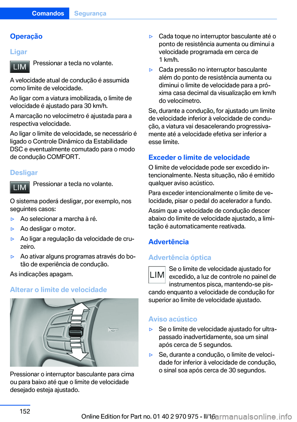 BMW X5 2016 Manual do condutor (in Portuguese) Operação
Ligar Pressionar a tecla no volante.
A velocidade atual de condução é assumida
como limite de velocidade.
Ao ligar com a viatura imobilizada, o limite de
velocidade é ajustado para 30 k BMW X5 2016 Manual do condutor (in Portuguese) Operação
Ligar Pressionar a tecla no volante.
A velocidade atual de condução é assumida
como limite de velocidade.
Ao ligar com a viatura imobilizada, o limite de
velocidade é ajustado para 30 k