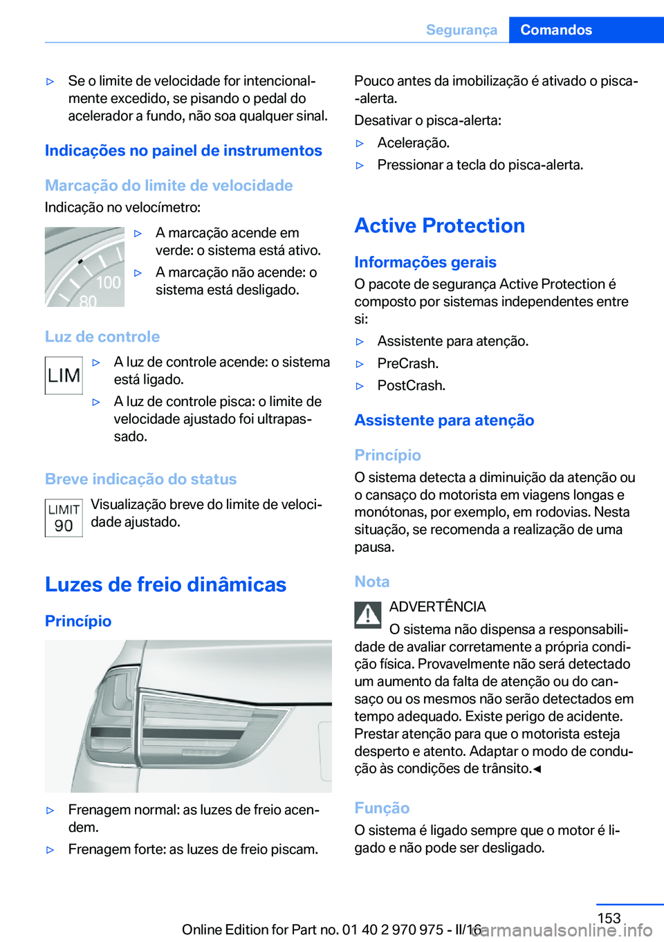 BMW X5 2016 Manual do condutor (in Portuguese) ▷Se o limite de velocidade for intencional‐
mente excedido, se pisando o pedal do
acelerador a fundo, não soa qualquer sinal.
Indicações no painel de instrumentos
Marcação do limite de veloci BMW X5 2016 Manual do condutor (in Portuguese) ▷Se o limite de velocidade for intencional‐
mente excedido, se pisando o pedal do
acelerador a fundo, não soa qualquer sinal.
Indicações no painel de instrumentos
Marcação do limite de veloci