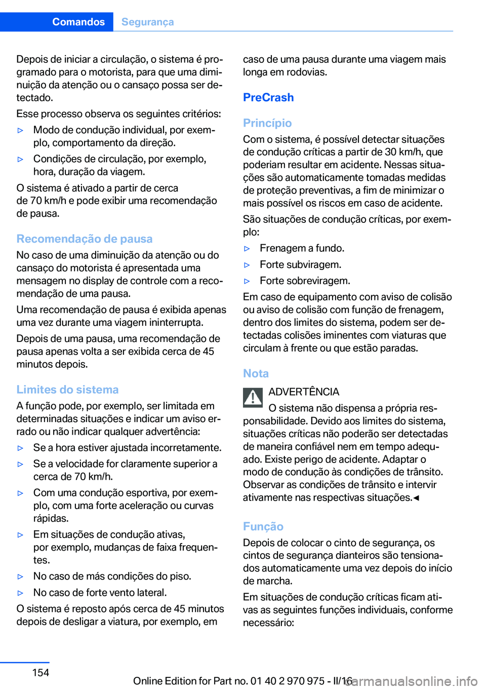 BMW X5 2016 Manual do condutor (in Portuguese) Depois de iniciar a circulação, o sistema é pro‐
gramado para o motorista, para que uma dimi‐
nuição da atenção ou o cansaço possa ser de‐
tectado.
Esse processo observa os seguintes cri BMW X5 2016 Manual do condutor (in Portuguese) Depois de iniciar a circulação, o sistema é pro‐
gramado para o motorista, para que uma dimi‐
nuição da atenção ou o cansaço possa ser de‐
tectado.
Esse processo observa os seguintes cri