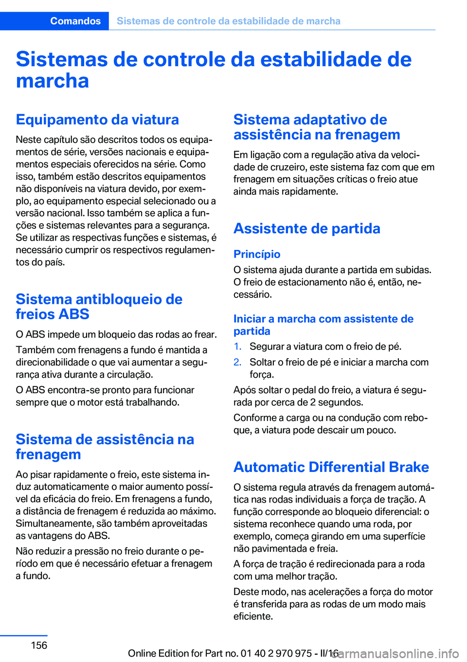 BMW X5 2016 Manual do condutor (in Portuguese) Sistemas de controle da estabilidade de
marchaEquipamento da viatura
Neste capítulo são descritos todos os equipa‐
mentos de série, versões nacionais e equipa‐
mentos especiais oferecidos na s BMW X5 2016 Manual do condutor (in Portuguese) Sistemas de controle da estabilidade de
marchaEquipamento da viatura
Neste capítulo são descritos todos os equipa‐
mentos de série, versões nacionais e equipa‐
mentos especiais oferecidos na s