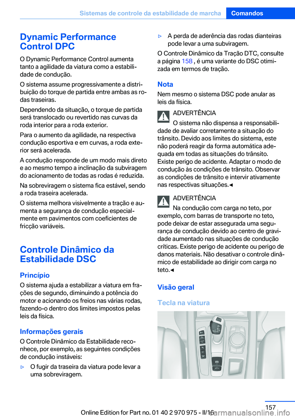 BMW X5 2016 Manual do condutor (in Portuguese) Dynamic Performance
Control DPC
O Dynamic Performance Control aumenta
tanto a agilidade da viatura como a estabili‐
dade de condução.
O sistema assume progressivamente a distri‐
buição do torq BMW X5 2016 Manual do condutor (in Portuguese) Dynamic Performance
Control DPC
O Dynamic Performance Control aumenta
tanto a agilidade da viatura como a estabili‐
dade de condução.
O sistema assume progressivamente a distri‐
buição do torq