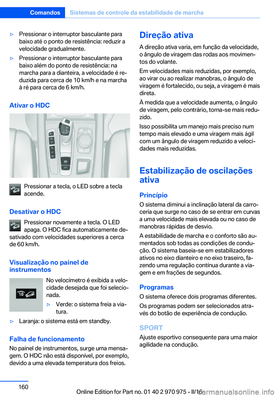 BMW X5 2016 Manual do condutor (in Portuguese) ▷Pressionar o interruptor basculante para
baixo até o ponto de resistência: reduzir a
velocidade gradualmente.▷Pressionar o interruptor basculante para
baixo além do ponto de resistência: na
m BMW X5 2016 Manual do condutor (in Portuguese) ▷Pressionar o interruptor basculante para
baixo até o ponto de resistência: reduzir a
velocidade gradualmente.▷Pressionar o interruptor basculante para
baixo além do ponto de resistência: na
m