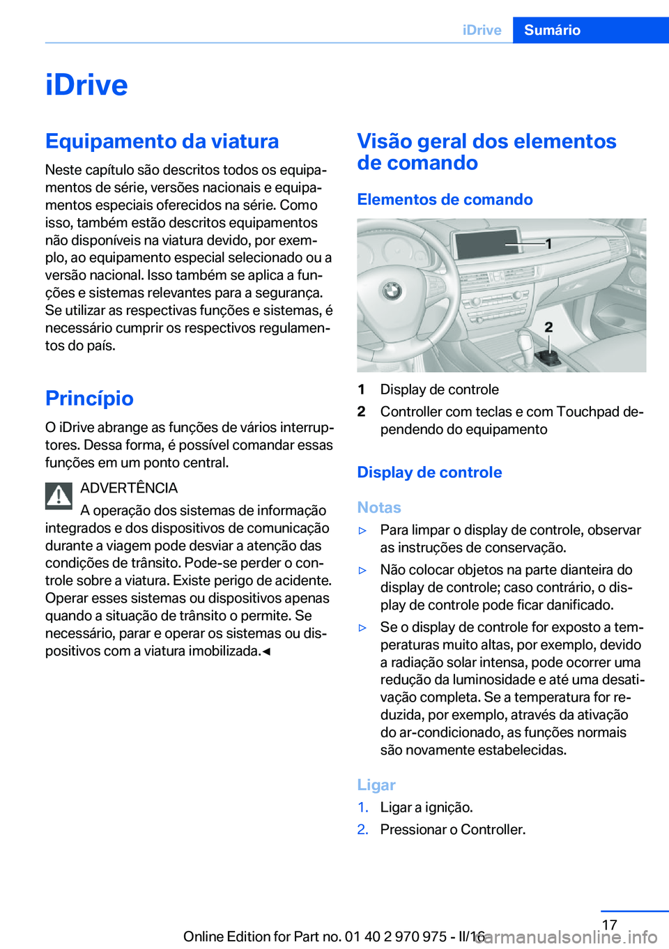 BMW X5 2016  Manual do condutor (in Portuguese) iDriveEquipamento da viatura
Neste capítulo são descritos todos os equipa‐
mentos de série, versões nacionais e equipa‐
mentos especiais oferecidos na série. Como
isso, também estão descrit