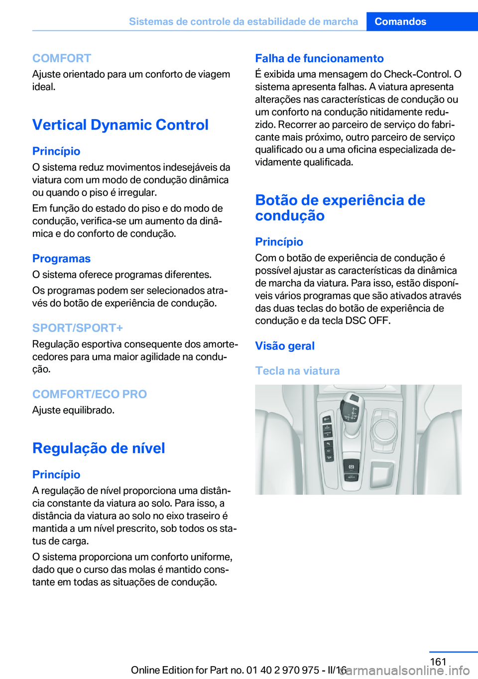 BMW X5 2016 Manual do condutor (in Portuguese) COMFORT
Ajuste orientado para um conforto de viagem
ideal.
Vertical Dynamic Control Princípio O sistema reduz movimentos indesejáveis da
viatura com um modo de condução dinâmica
ou quando o piso BMW X5 2016 Manual do condutor (in Portuguese) COMFORT
Ajuste orientado para um conforto de viagem
ideal.
Vertical Dynamic Control Princípio O sistema reduz movimentos indesejáveis da
viatura com um modo de condução dinâmica
ou quando o piso