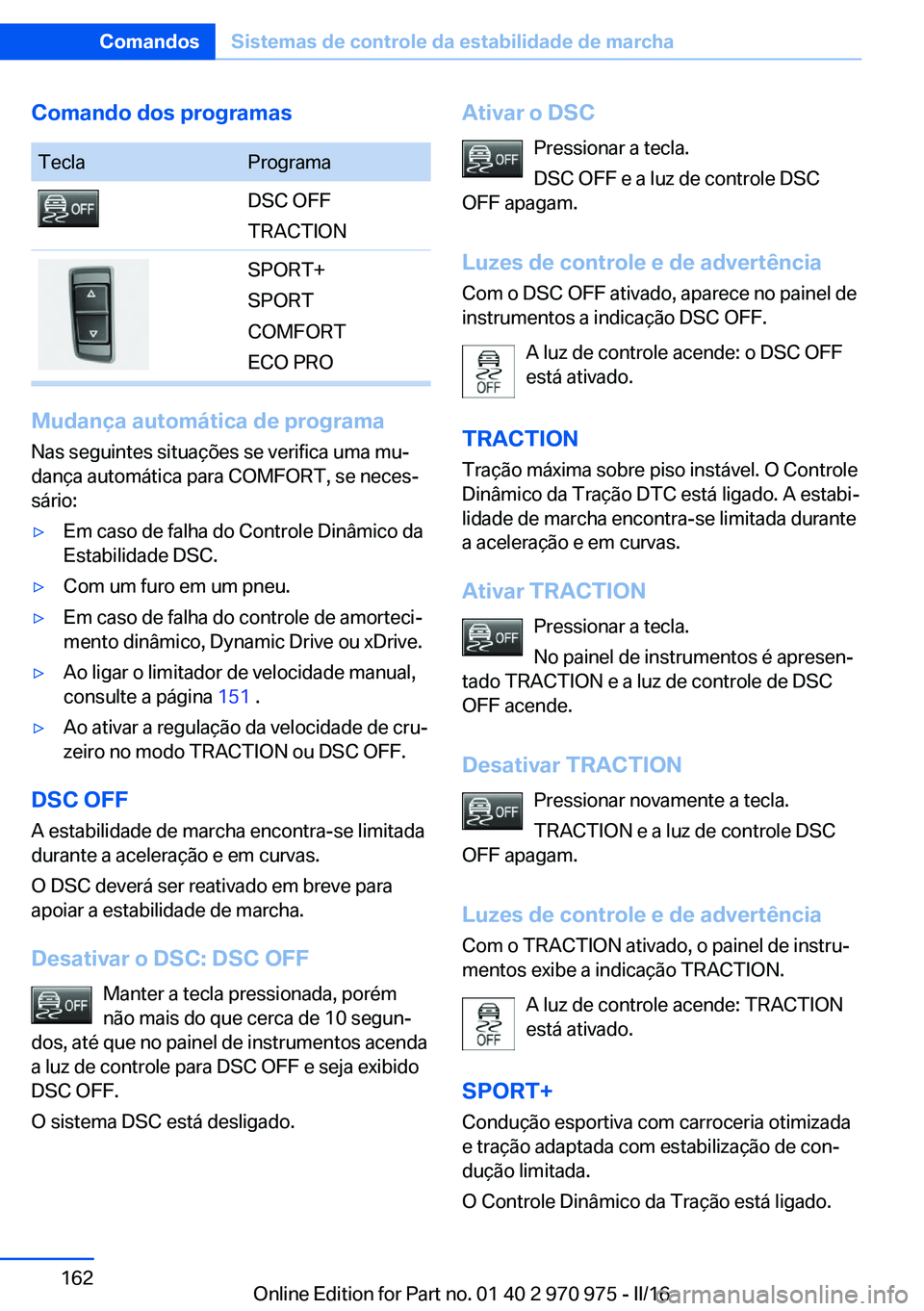 BMW X5 2016 Manual do condutor (in Portuguese) Comando dos programasTeclaProgramaDSC OFF
TRACTIONSPORT+
SPORT
COMFORT
ECO PRO
Mudança automática de programa Nas seguintes situações se verifica uma mu‐
dança automática para COMFORT, se nece BMW X5 2016 Manual do condutor (in Portuguese) Comando dos programasTeclaProgramaDSC OFF
TRACTIONSPORT+
SPORT
COMFORT
ECO PRO
Mudança automática de programa Nas seguintes situações se verifica uma mu‐
dança automática para COMFORT, se nece