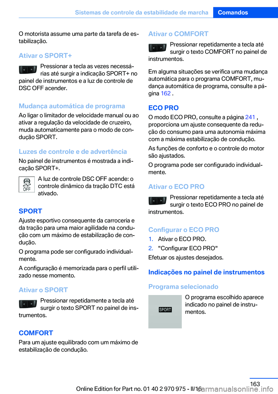 BMW X5 2016 Manual do condutor (in Portuguese) O motorista assume uma parte da tarefa de es‐
tabilização.
Ativar o SPORT+ Pressionar a tecla as vezes necessá‐
rias até surgir a indicação SPORT+ no
painel de instrumentos e a luz de contro BMW X5 2016 Manual do condutor (in Portuguese) O motorista assume uma parte da tarefa de es‐
tabilização.
Ativar o SPORT+ Pressionar a tecla as vezes necessá‐
rias até surgir a indicação SPORT+ no
painel de instrumentos e a luz de contro