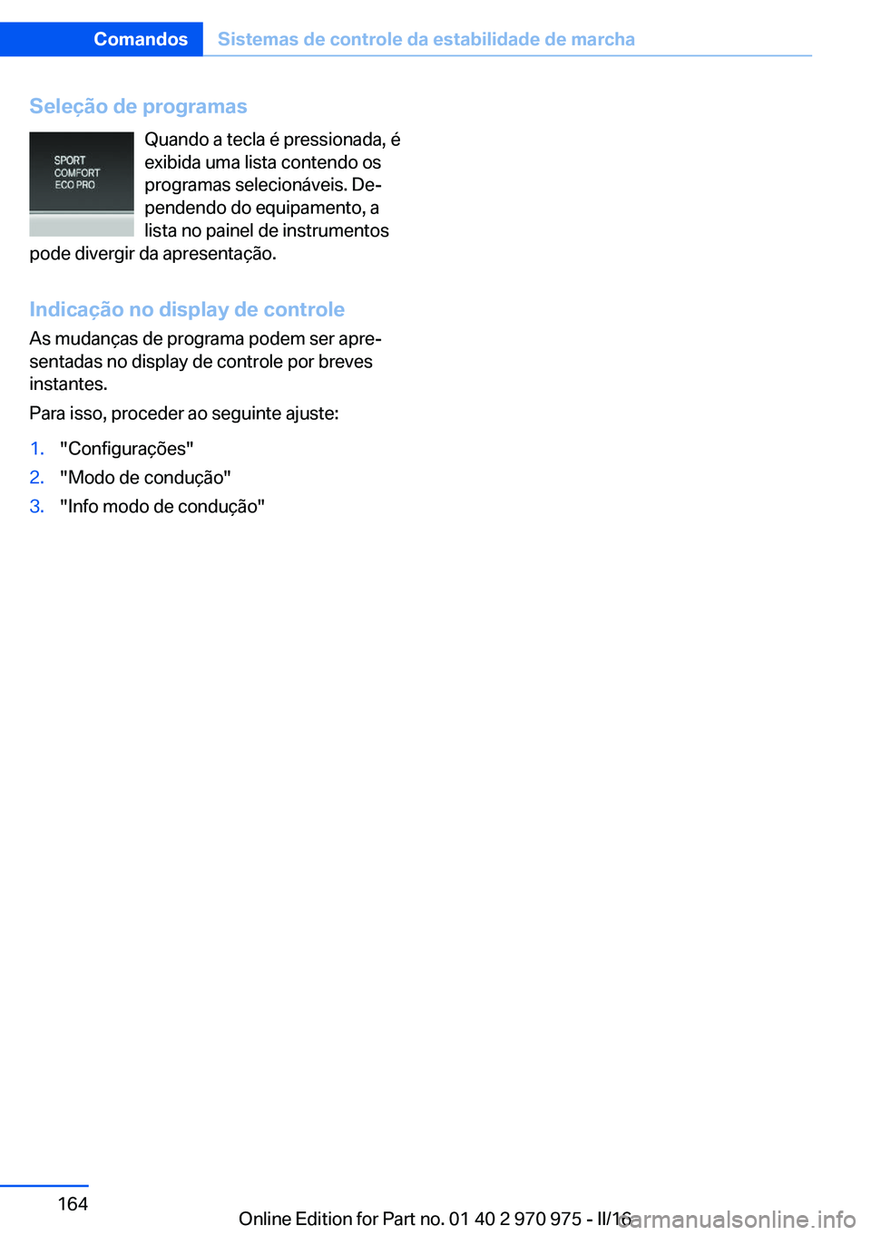 BMW X5 2016 Manual do condutor (in Portuguese) Seleção de programasQuando a tecla é pressionada, é
exibida uma lista contendo os
programas selecionáveis. De‐
pendendo do equipamento, a
lista no painel de instrumentos
pode divergir da aprese BMW X5 2016 Manual do condutor (in Portuguese) Seleção de programasQuando a tecla é pressionada, é
exibida uma lista contendo os
programas selecionáveis. De‐
pendendo do equipamento, a
lista no painel de instrumentos
pode divergir da aprese