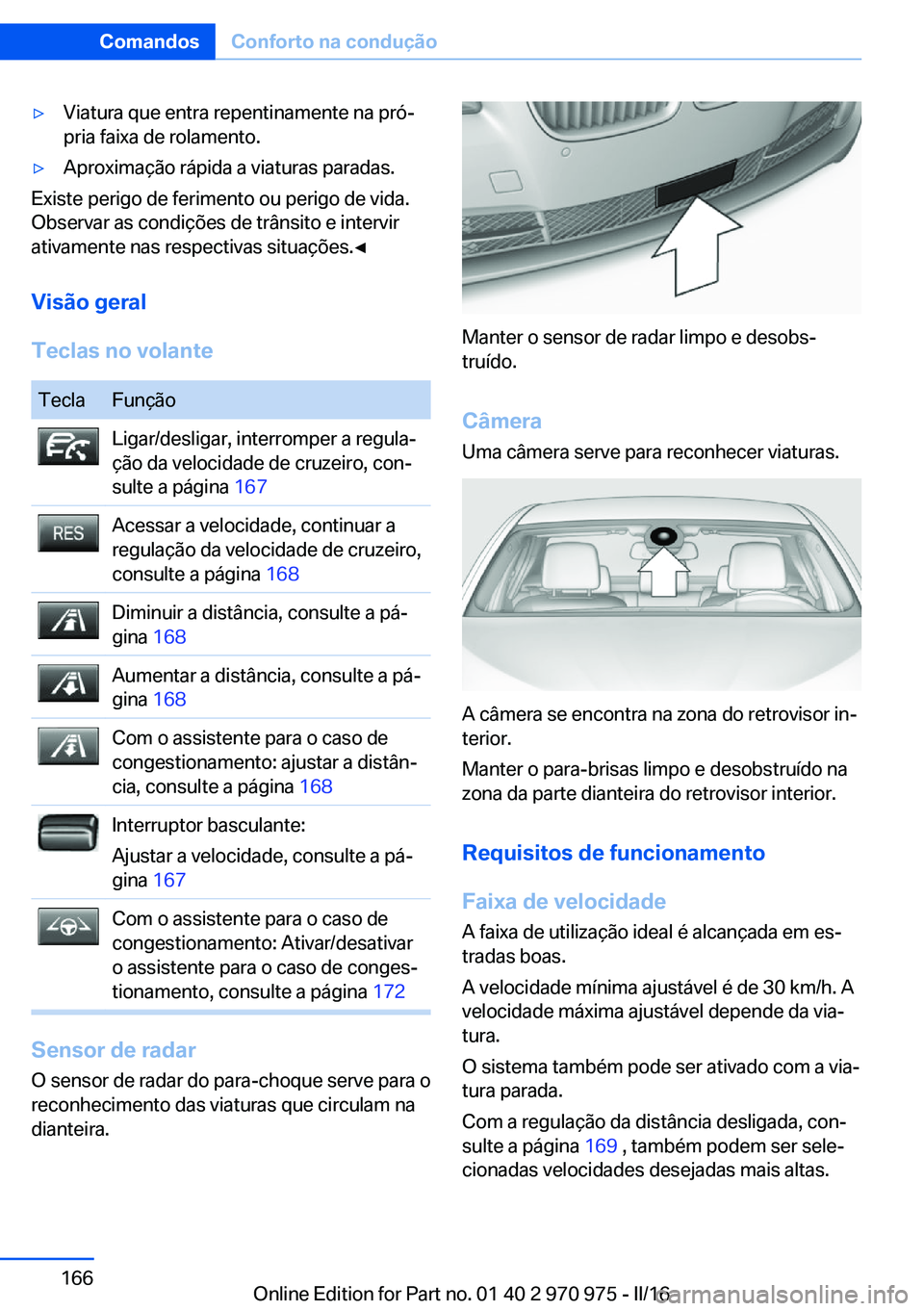 BMW X5 2016 Manual do condutor (in Portuguese) ▷Viatura que entra repentinamente na pró‐
pria faixa de rolamento.▷Aproximação rápida a viaturas paradas.
Existe perigo de ferimento ou perigo de vida.
Observar as condições de trânsito e BMW X5 2016 Manual do condutor (in Portuguese) ▷Viatura que entra repentinamente na pró‐
pria faixa de rolamento.▷Aproximação rápida a viaturas paradas.
Existe perigo de ferimento ou perigo de vida.
Observar as condições de trânsito e