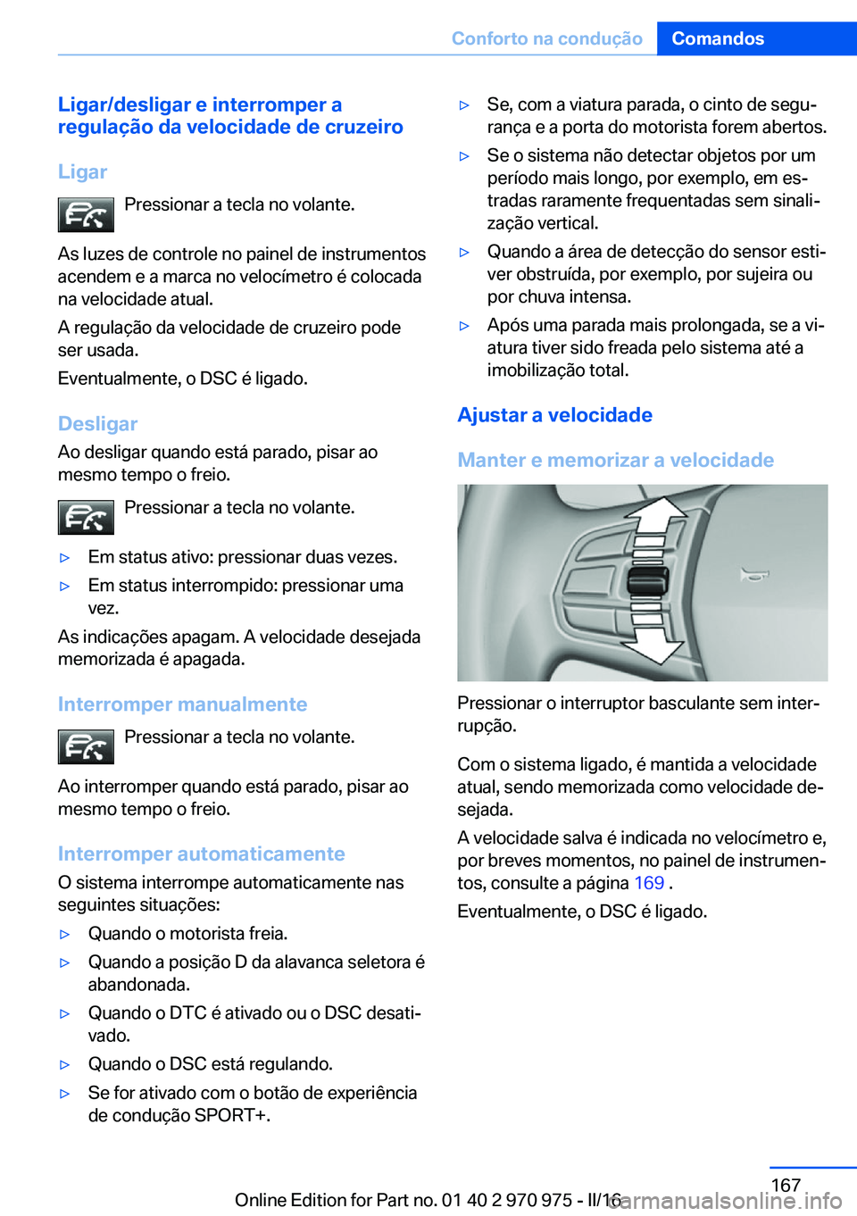 BMW X5 2016 Manual do condutor (in Portuguese) Ligar/desligar e interromper a
regulação da velocidade de cruzeiro
Ligar Pressionar a tecla no volante.
As luzes de controle no painel de instrumentos
acendem e a marca no velocímetro é colocada
n BMW X5 2016 Manual do condutor (in Portuguese) Ligar/desligar e interromper a
regulação da velocidade de cruzeiro
Ligar Pressionar a tecla no volante.
As luzes de controle no painel de instrumentos
acendem e a marca no velocímetro é colocada
n