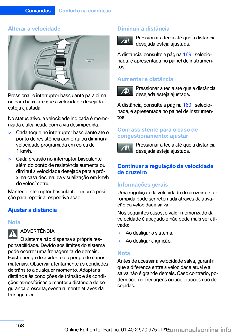 BMW X5 2016 Manual do condutor (in Portuguese) Alterar a velocidade
Pressionar o interruptor basculante para cima
ou para baixo até que a velocidade desejada
esteja ajustada.
No status ativo, a velocidade indicada é memo‐
rizada e alcançada c BMW X5 2016 Manual do condutor (in Portuguese) Alterar a velocidade
Pressionar o interruptor basculante para cima
ou para baixo até que a velocidade desejada
esteja ajustada.
No status ativo, a velocidade indicada é memo‐
rizada e alcançada c