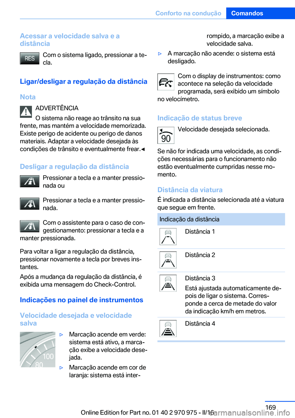 BMW X5 2016 Manual do condutor (in Portuguese) Acessar a velocidade salva e a
distância
Com o sistema ligado, pressionar a te‐
cla.
Ligar/desligar a regulação da distância
Nota ADVERTÊNCIA
O sistema não reage ao trânsito na sua
frente, ma BMW X5 2016 Manual do condutor (in Portuguese) Acessar a velocidade salva e a
distância
Com o sistema ligado, pressionar a te‐
cla.
Ligar/desligar a regulação da distância
Nota ADVERTÊNCIA
O sistema não reage ao trânsito na sua
frente, ma