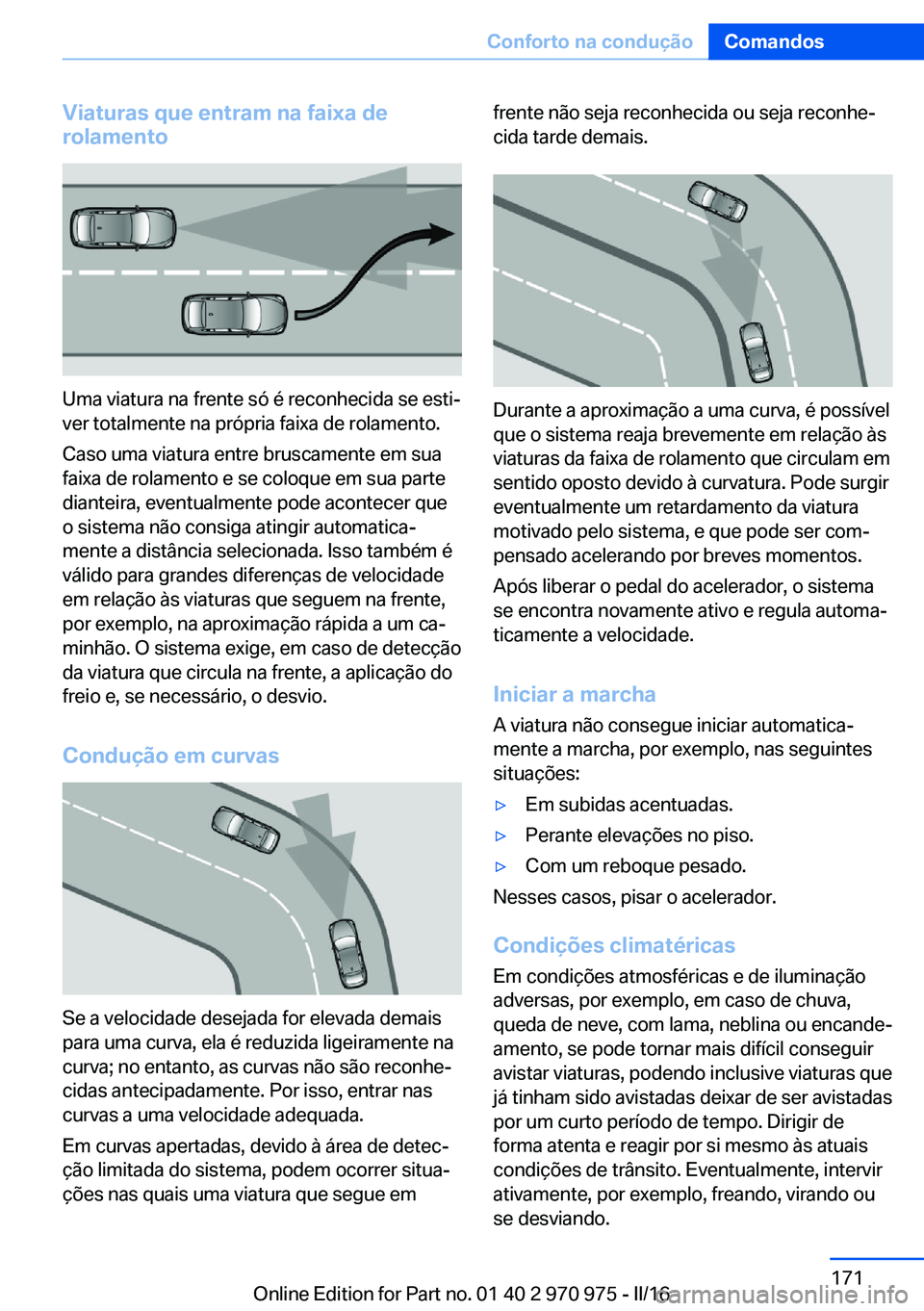 BMW X5 2016 Manual do condutor (in Portuguese) Viaturas que entram na faixa de
rolamento
Uma viatura na frente só é reconhecida se esti‐
ver totalmente na própria faixa de rolamento.
Caso uma viatura entre bruscamente em sua
faixa de rolament BMW X5 2016 Manual do condutor (in Portuguese) Viaturas que entram na faixa de
rolamento
Uma viatura na frente só é reconhecida se esti‐
ver totalmente na própria faixa de rolamento.
Caso uma viatura entre bruscamente em sua
faixa de rolament