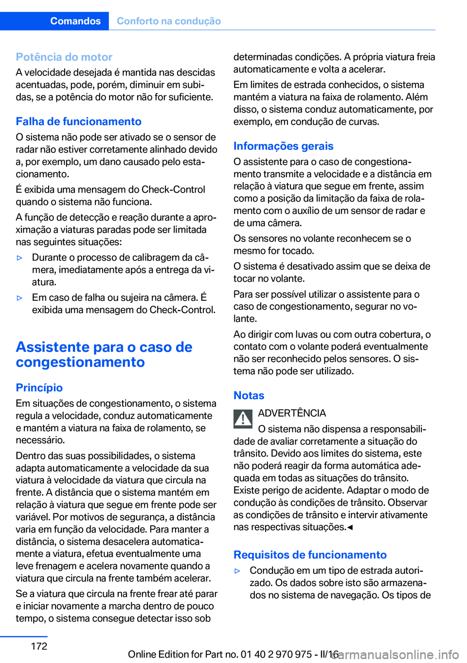 BMW X5 2016 Manual do condutor (in Portuguese) Potência do motor
A velocidade desejada é mantida nas descidas
acentuadas, pode, porém, diminuir em subi‐
das, se a potência do motor não for suficiente.
Falha de funcionamento
O sistema não p BMW X5 2016 Manual do condutor (in Portuguese) Potência do motor
A velocidade desejada é mantida nas descidas
acentuadas, pode, porém, diminuir em subi‐
das, se a potência do motor não for suficiente.
Falha de funcionamento
O sistema não p