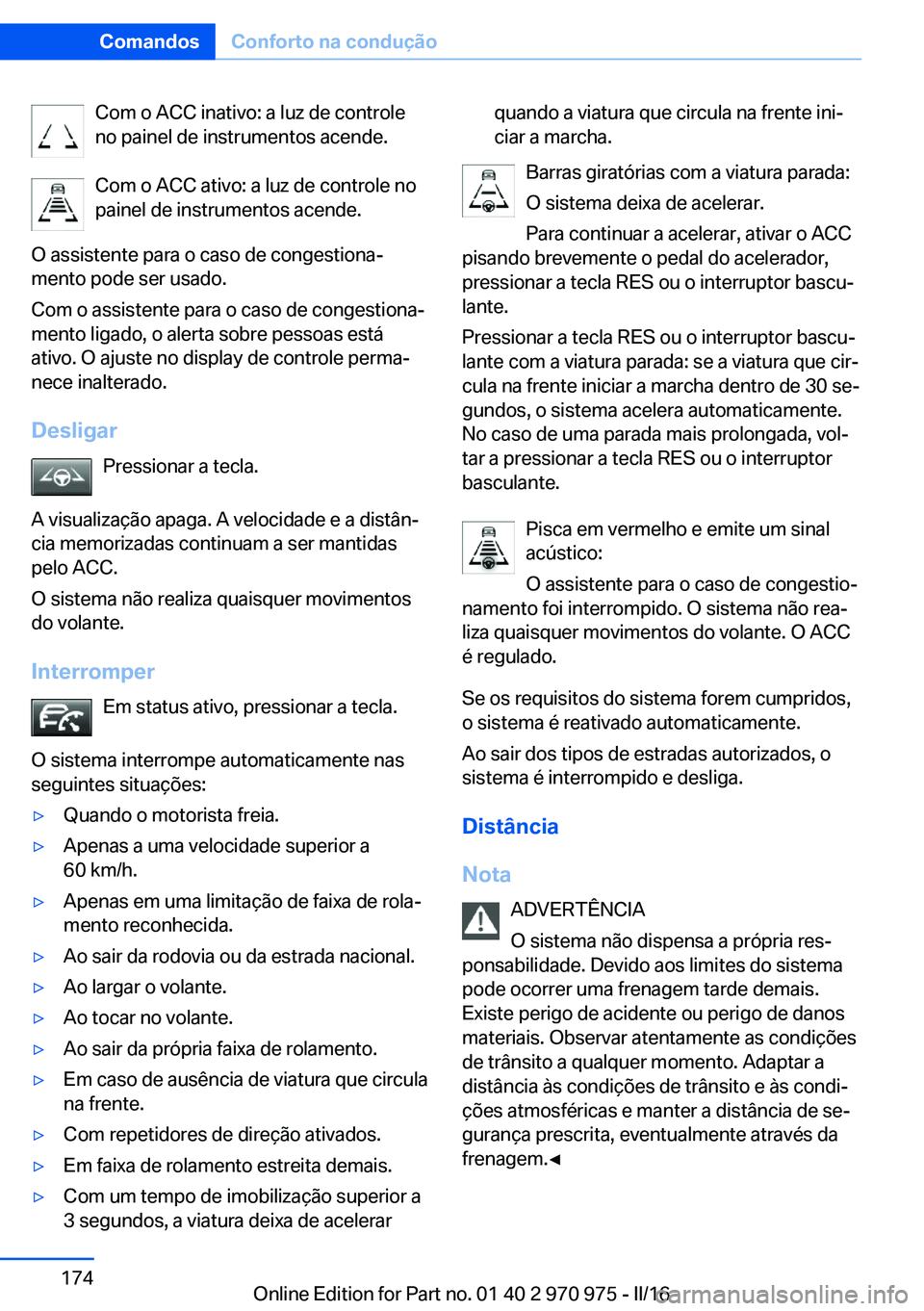 BMW X5 2016 Manual do condutor (in Portuguese) Com o ACC inativo: a luz de controle
no painel de instrumentos acende.
Com o ACC ativo: a luz de controle no
painel de instrumentos acende.
O assistente para o caso de congestiona‐
mento pode ser us BMW X5 2016 Manual do condutor (in Portuguese) Com o ACC inativo: a luz de controle
no painel de instrumentos acende.
Com o ACC ativo: a luz de controle no
painel de instrumentos acende.
O assistente para o caso de congestiona‐
mento pode ser us