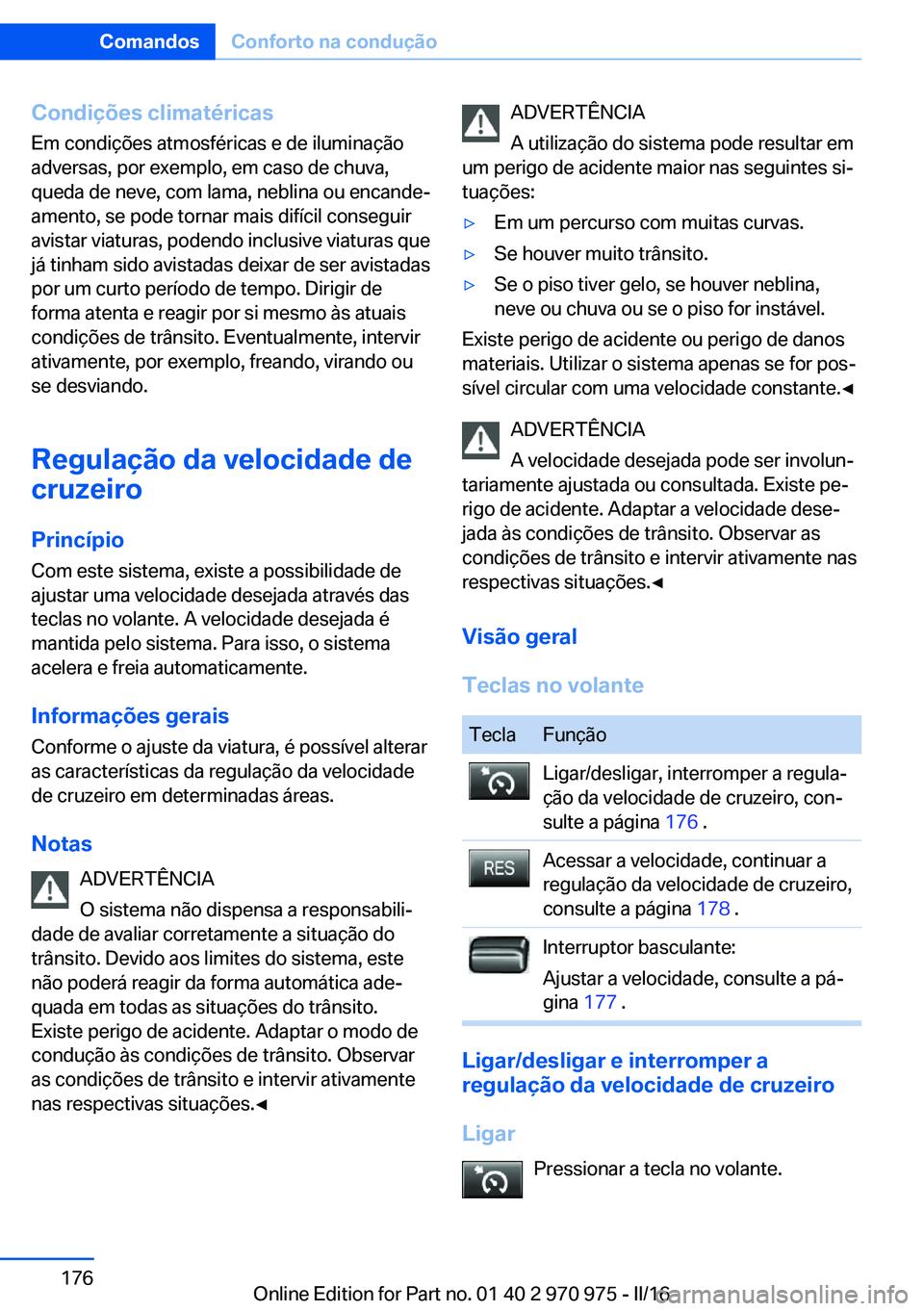 BMW X5 2016 Manual do condutor (in Portuguese) Condições climatéricasEm condições atmosféricas e de iluminação
adversas, por exemplo, em caso de chuva,
queda de neve, com lama, neblina ou encande‐
amento, se pode tornar mais difícil con BMW X5 2016 Manual do condutor (in Portuguese) Condições climatéricasEm condições atmosféricas e de iluminação
adversas, por exemplo, em caso de chuva,
queda de neve, com lama, neblina ou encande‐
amento, se pode tornar mais difícil con