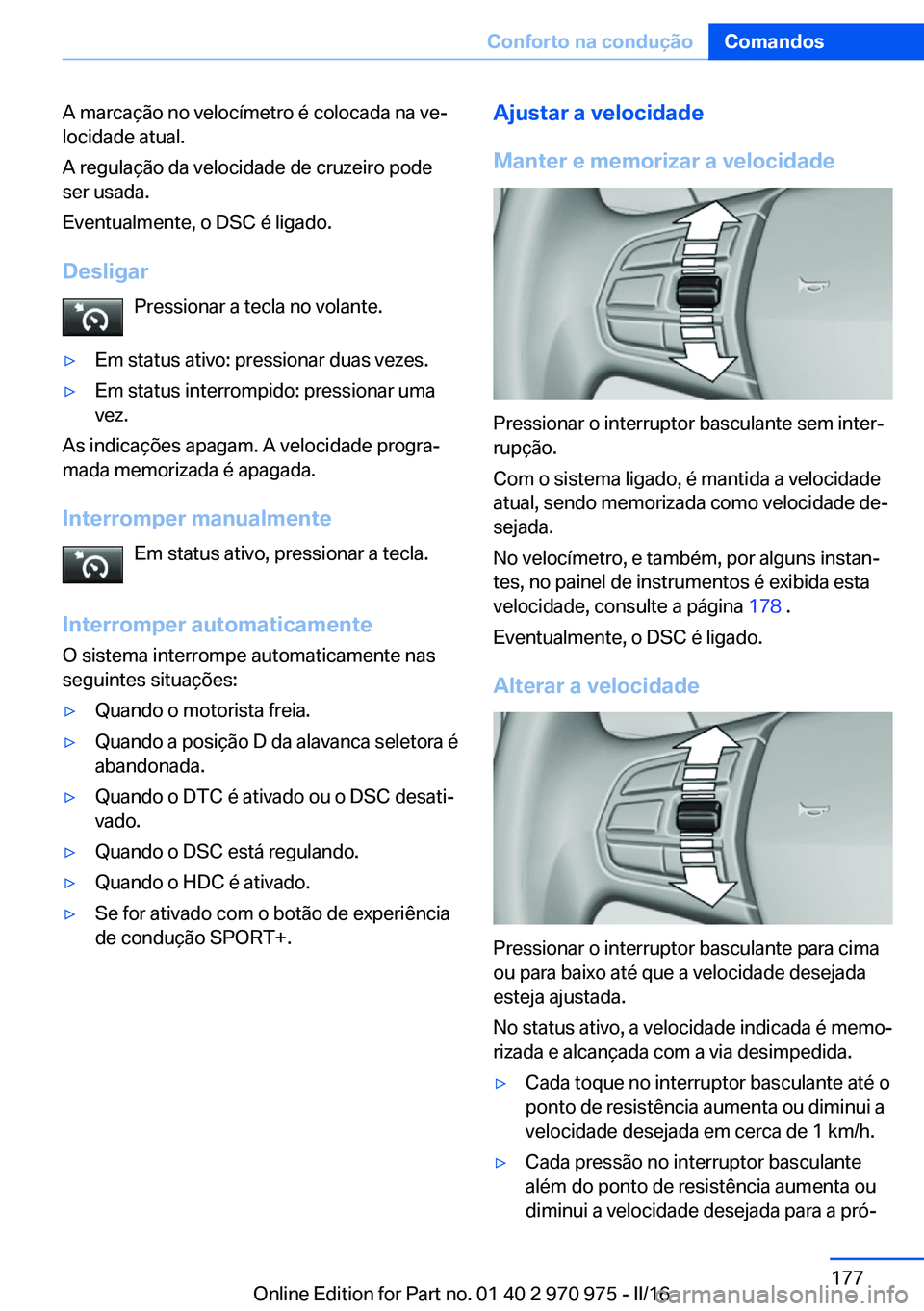 BMW X5 2016 Manual do condutor (in Portuguese) A marcação no velocímetro é colocada na ve‐
locidade atual.
A regulação da velocidade de cruzeiro pode
ser usada.
Eventualmente, o DSC é ligado.
Desligar Pressionar a tecla no volante.▷Em s BMW X5 2016 Manual do condutor (in Portuguese) A marcação no velocímetro é colocada na ve‐
locidade atual.
A regulação da velocidade de cruzeiro pode
ser usada.
Eventualmente, o DSC é ligado.
Desligar Pressionar a tecla no volante.▷Em s