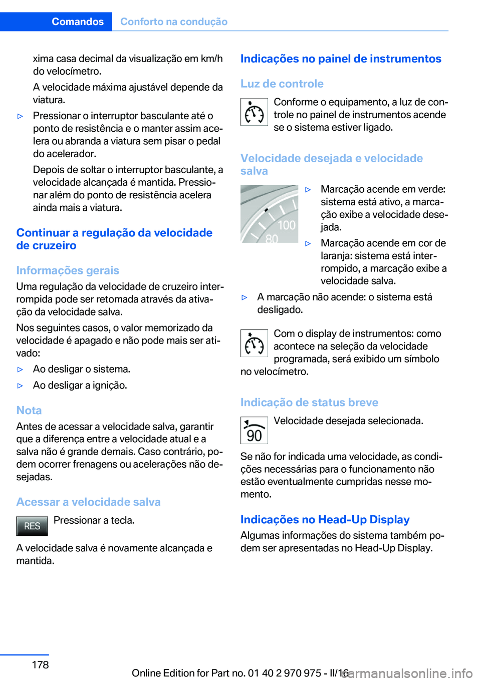 BMW X5 2016 Manual do condutor (in Portuguese) xima casa decimal da visualização em km/h
do velocímetro.
A velocidade máxima ajustável depende da
viatura.▷Pressionar o interruptor basculante até o
ponto de resistência e o manter assim ace BMW X5 2016 Manual do condutor (in Portuguese) xima casa decimal da visualização em km/h
do velocímetro.
A velocidade máxima ajustável depende da
viatura.▷Pressionar o interruptor basculante até o
ponto de resistência e o manter assim ace