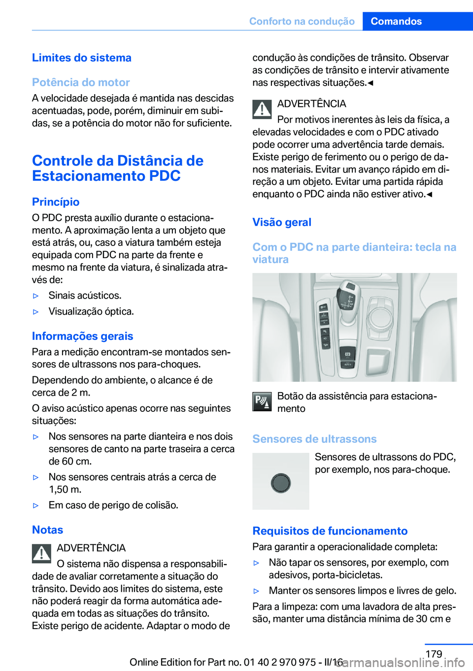 BMW X5 2016 Manual do condutor (in Portuguese) Limites do sistema
Potência do motor
A velocidade desejada é mantida nas descidas
acentuadas, pode, porém, diminuir em subi‐
das, se a potência do motor não for suficiente.
Controle da Distânc BMW X5 2016 Manual do condutor (in Portuguese) Limites do sistema
Potência do motor
A velocidade desejada é mantida nas descidas
acentuadas, pode, porém, diminuir em subi‐
das, se a potência do motor não for suficiente.
Controle da Distânc