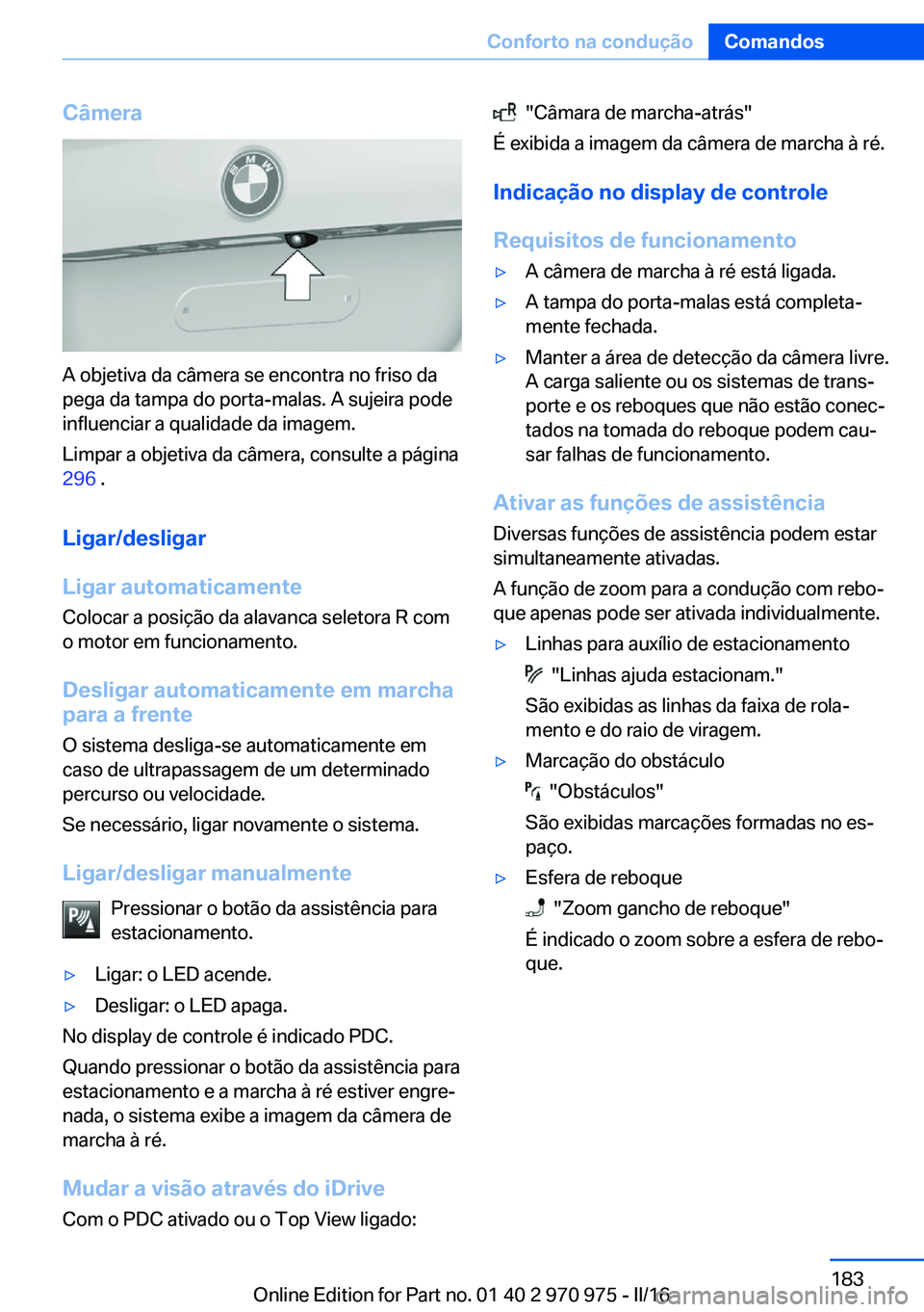 BMW X5 2016 Manual do condutor (in Portuguese) Câmera
A objetiva da câmera se encontra no friso da
pega da tampa do porta-malas. A sujeira pode
influenciar a qualidade da imagem.
Limpar a objetiva da câmera, consulte a página
296 .
Ligar/desl BMW X5 2016 Manual do condutor (in Portuguese) Câmera
A objetiva da câmera se encontra no friso da
pega da tampa do porta-malas. A sujeira pode
influenciar a qualidade da imagem.
Limpar a objetiva da câmera, consulte a página
296 .
Ligar/desl