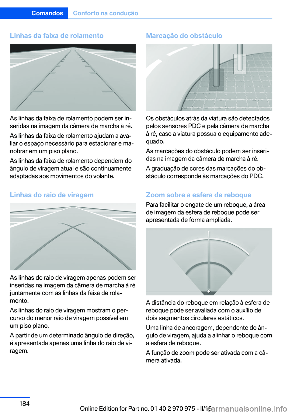 BMW X5 2016 Manual do condutor (in Portuguese) Linhas da faixa de rolamento
As linhas da faixa de rolamento podem ser in‐
seridas na imagem da câmera de marcha à ré.
As linhas da faixa de rolamento ajudam a ava‐
liar o espaço necessário p BMW X5 2016 Manual do condutor (in Portuguese) Linhas da faixa de rolamento
As linhas da faixa de rolamento podem ser in‐
seridas na imagem da câmera de marcha à ré.
As linhas da faixa de rolamento ajudam a ava‐
liar o espaço necessário p