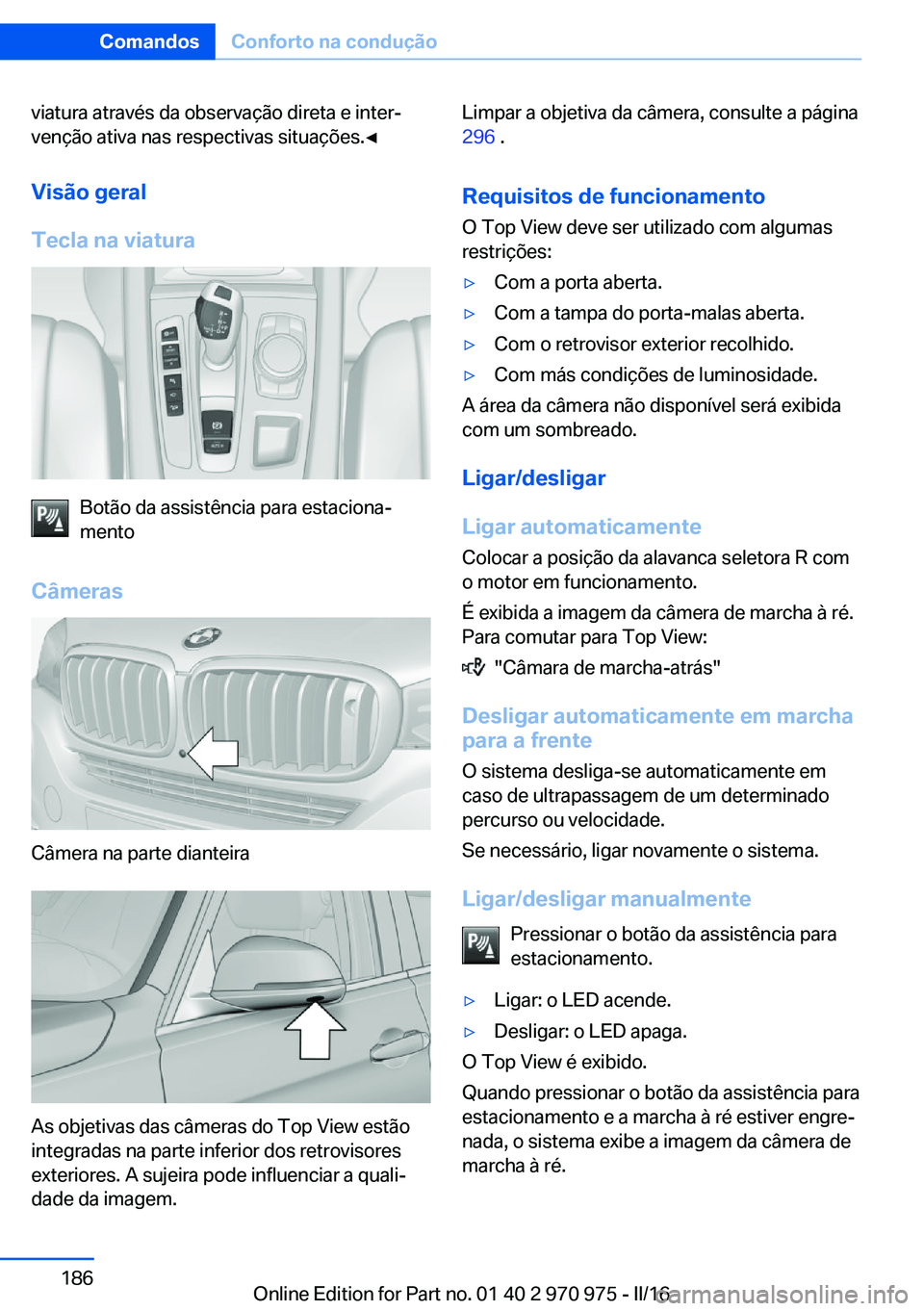 BMW X5 2016 Manual do condutor (in Portuguese) viatura através da observação direta e inter‐
venção ativa nas respectivas situações.◀
Visão geral
Tecla na viatura
Botão da assistência para estaciona‐
mento
Câmeras
Câmera na parte BMW X5 2016 Manual do condutor (in Portuguese) viatura através da observação direta e inter‐
venção ativa nas respectivas situações.◀
Visão geral
Tecla na viatura
Botão da assistência para estaciona‐
mento
Câmeras
Câmera na parte