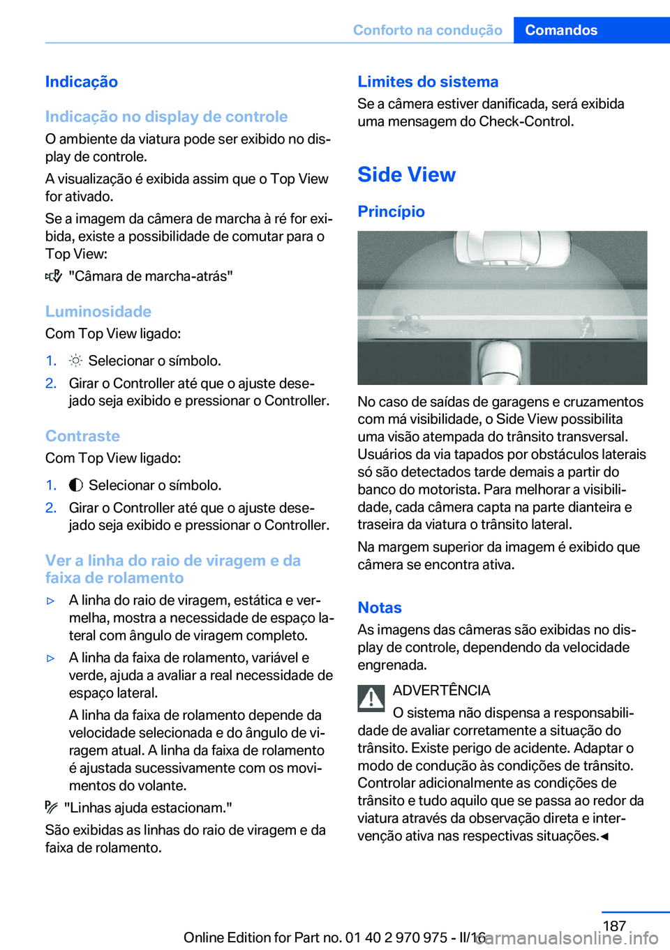 BMW X5 2016 Manual do condutor (in Portuguese) Indicação
Indicação no display de controle O ambiente da viatura pode ser exibido no dis‐
play de controle.
A visualização é exibida assim que o Top View
for ativado.
Se a imagem da câmera d BMW X5 2016 Manual do condutor (in Portuguese) Indicação
Indicação no display de controle O ambiente da viatura pode ser exibido no dis‐
play de controle.
A visualização é exibida assim que o Top View
for ativado.
Se a imagem da câmera d
