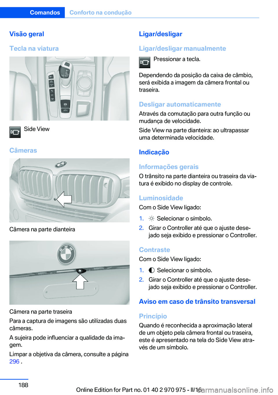 BMW X5 2016 Manual do condutor (in Portuguese) Visão geral
Tecla na viatura
Side View
Câmeras
Câmera na parte dianteira
Câmera na parte traseira
Para a captura de imagens são utilizadas duas
câmeras.
A sujeira pode influenciar a qualidade da BMW X5 2016 Manual do condutor (in Portuguese) Visão geral
Tecla na viatura
Side View
Câmeras
Câmera na parte dianteira
Câmera na parte traseira
Para a captura de imagens são utilizadas duas
câmeras.
A sujeira pode influenciar a qualidade da