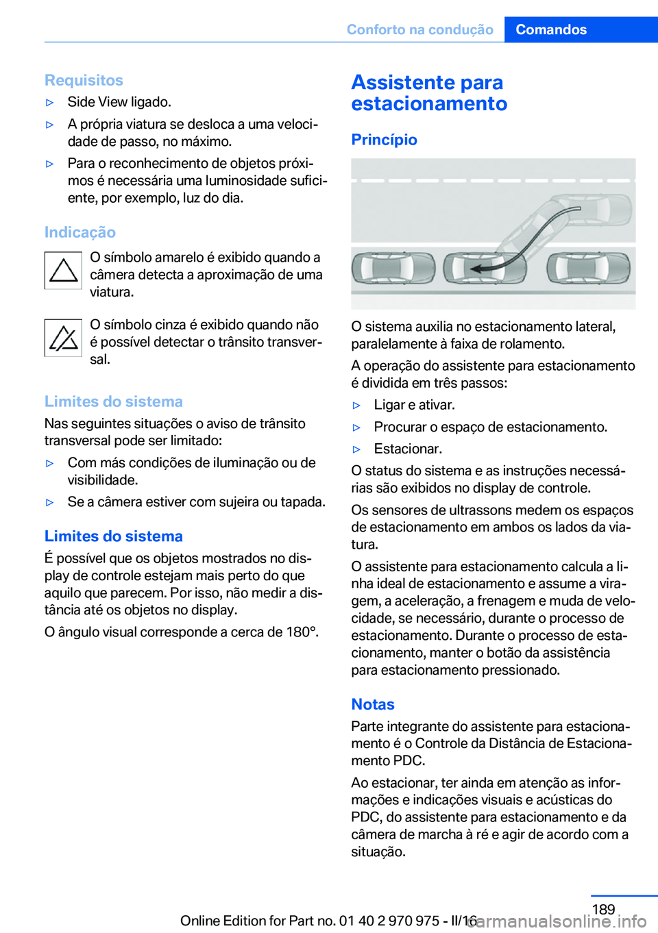 BMW X5 2016 Manual do condutor (in Portuguese) Requisitos▷Side View ligado.▷A própria viatura se desloca a uma veloci‐
dade de passo, no máximo.▷Para o reconhecimento de objetos próxi‐
mos é necessária uma luminosidade sufici‐
ent BMW X5 2016 Manual do condutor (in Portuguese) Requisitos▷Side View ligado.▷A própria viatura se desloca a uma veloci‐
dade de passo, no máximo.▷Para o reconhecimento de objetos próxi‐
mos é necessária uma luminosidade sufici‐
ent